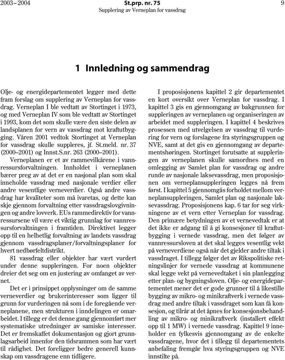 Våren 2001 vedtok Stortinget at Verneplan for vassdrag skulle suppleres, jf. St.meld. nr. 37 (2000 2001) og Innst.S.nr. 263 (2000 2001). Verneplanen er et av rammevilkårene i vannressursforvaltningen.