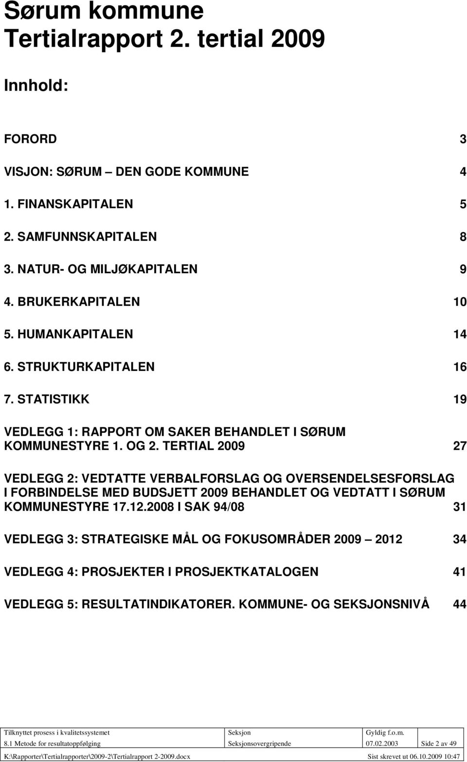 TERTIAL 2009 27 VEDLEGG 2: VEDTATTE VERBALFORSLAG OG OVERSENDELSESFORSLAG I FORBINDELSE MED BUDSJETT 2009 BEHANDLET OG VEDTATT I SØRUM KOMMUNESTYRE 17.12.