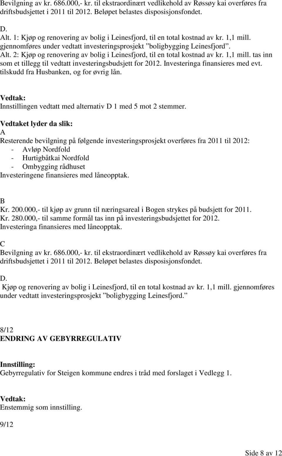 2: Kjøp og renovering av bolig i Leinesfjord, til en total kostnad av kr. 1,1 mill. tas inn som et tillegg til vedtatt investeringsbudsjett for 2012. Investeringa finansieres med evt.