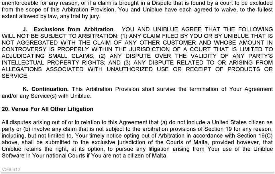 YOU AND UNIBLUE AGREE THAT THE FOLLOWING WILL NOT BE SUBJECT TO ARBITRATION: (1) ANY CLAIM FILED BY YOU OR BY UNIBLUE THAT IS NOT AGGREGATED WITH THE CLAIM OF ANY OTHER CUSTOMER AND WHOSE AMOUNT IN