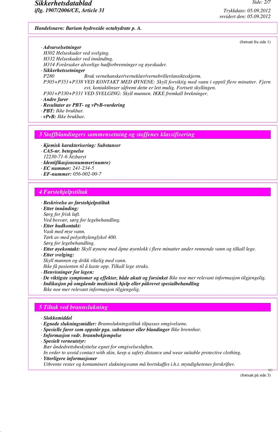 kontaktlinser såfremt dette er lett mulig. Fortsett skyllingen. P301+P330+P331 VED SVELGING: Skyll munnen. IKKE fremkall brekninger. Andre farer Resultater av PBT- og vpvb-vurdering PBT: Ikke brukbar.