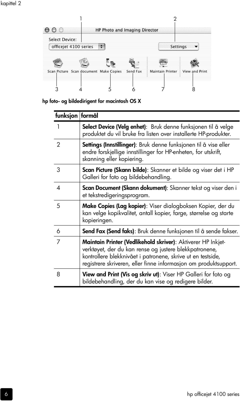 3 Scan Picture (Skann bilde): Skanner et bilde og viser det i HP Galleri for foto og bildebehandling. 4 Scan Document (Skann dokument): Skanner tekst og viser den i et tekstredigeringsprogram.