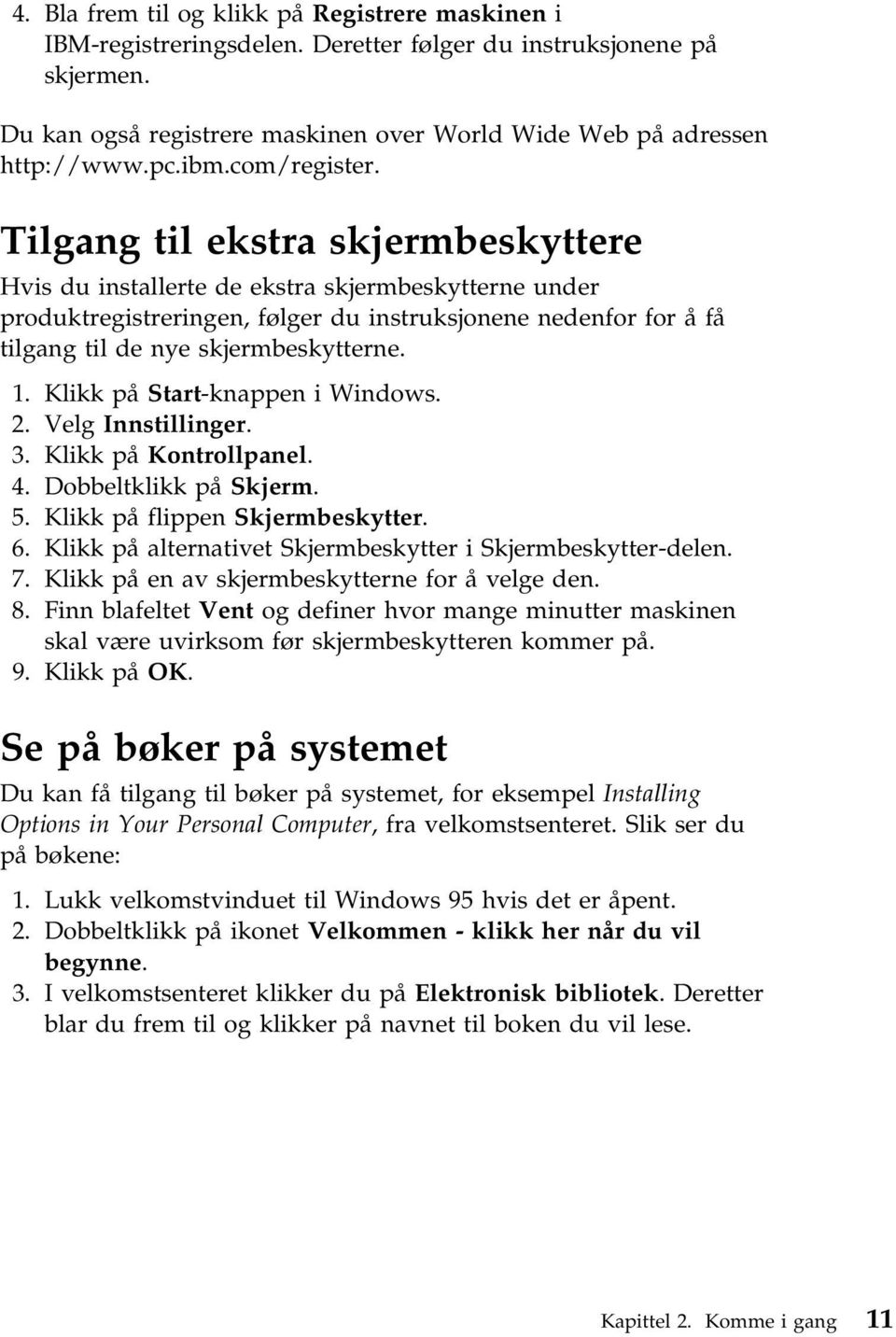 Tilgang til ekstra skjermbeskyttere Hvis du installerte de ekstra skjermbeskytterne under produktregistreringen, følger du instruksjonene nedenfor for å få tilgang til de nye skjermbeskytterne. 1.