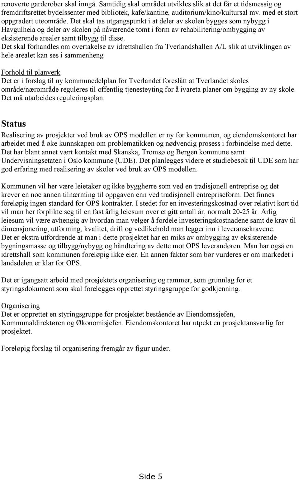 Det skal tas utgangspunkt i at deler av skolen bygges som nybygg i Havgulheia og deler av skolen på nåværende tomt i form av rehabilitering/ombygging av eksisterende arealer samt tilbygg til disse.