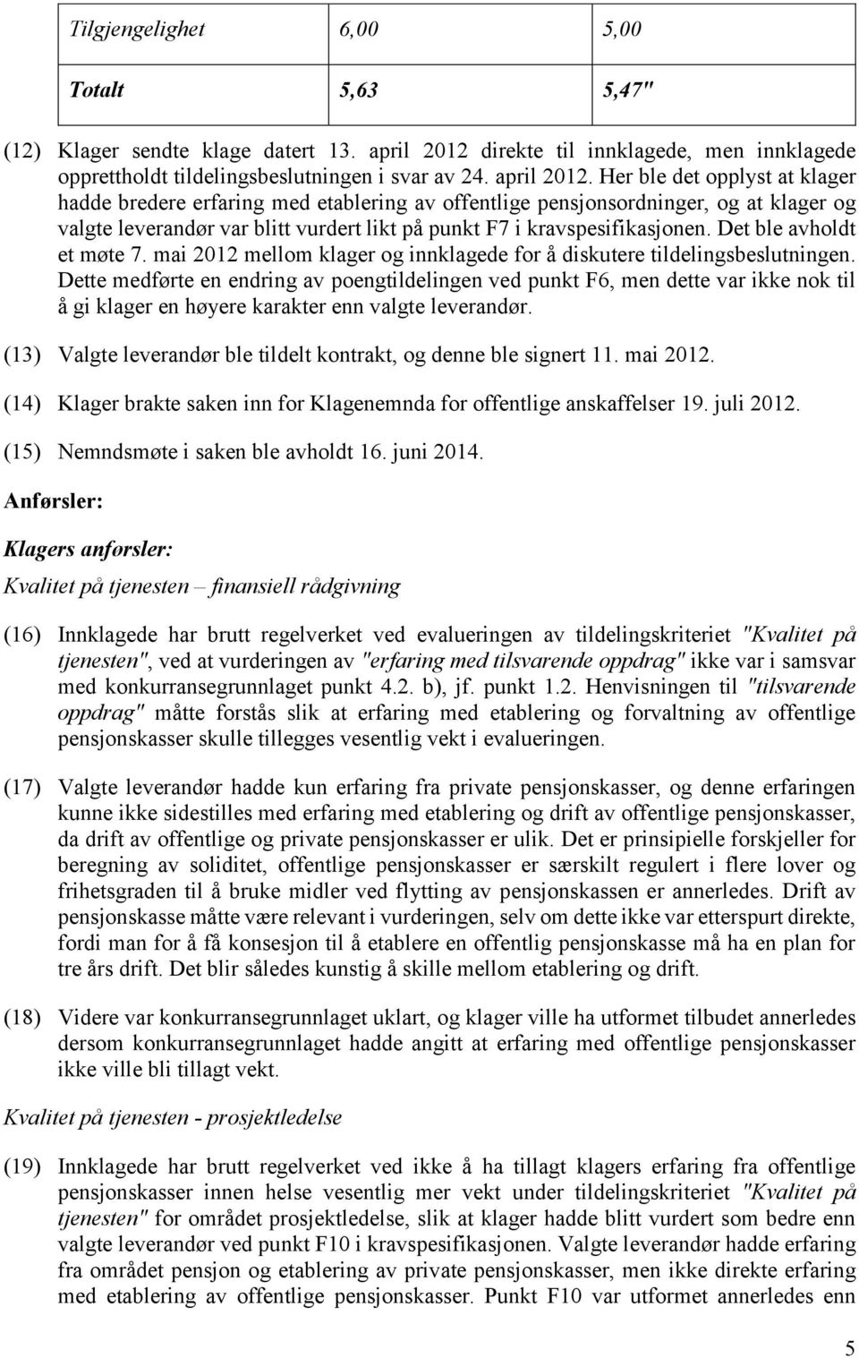 Her ble det opplyst at klager hadde bredere erfaring med etablering av offentlige pensjonsordninger, og at klager og valgte leverandør var blitt vurdert likt på punkt F7 i kravspesifikasjonen.