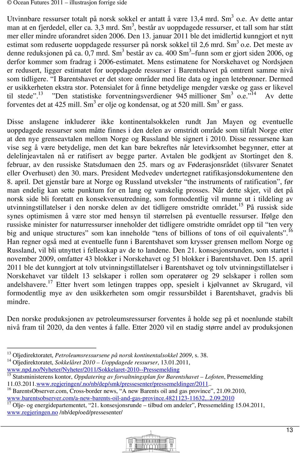 januar 2011 ble det imidlertid kunngjort et nytt estimat som reduserte uoppdagede ressurser på norsk sokkel til 2,6 mrd. Sm 3 o.e. Det meste av denne reduksjonen på ca. 0,7 mrd. Sm 3 består av ca.