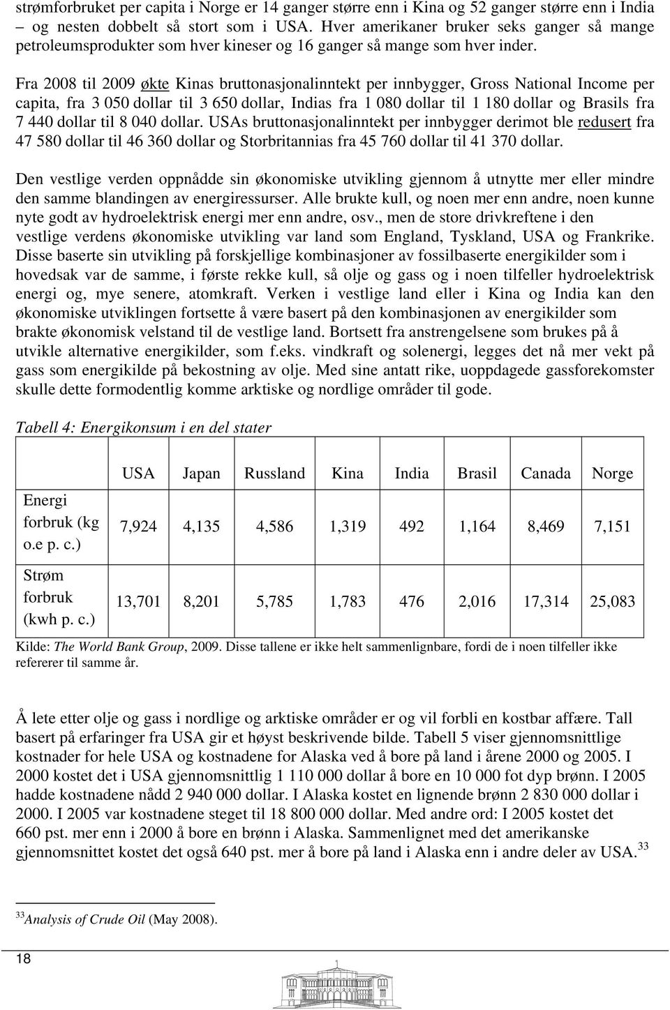 Fra 2008 til 2009 økte Kinas bruttonasjonalinntekt per innbygger, Gross National Income per capita, fra 3 050 dollar til 3 650 dollar, Indias fra 1 080 dollar til 1 180 dollar og Brasils fra 7 440