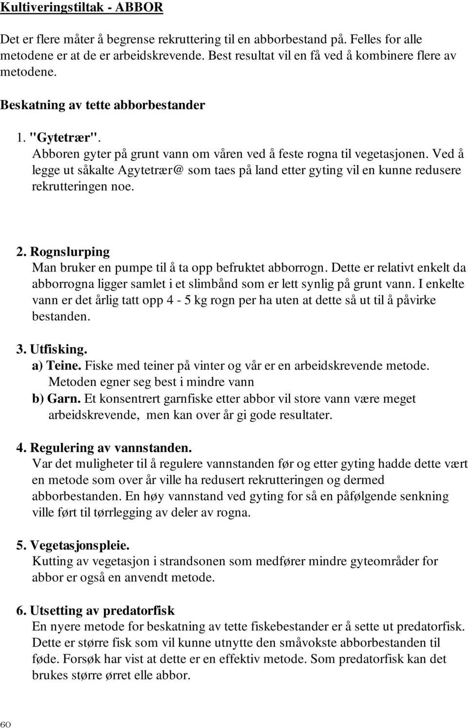 Ved å legge ut såkalte Agytetrær@ som taes på land etter gyting vil en kunne redusere rekrutteringen noe. 2. Rognslurping Man bruker en pumpe til å ta opp befruktet abborrogn.