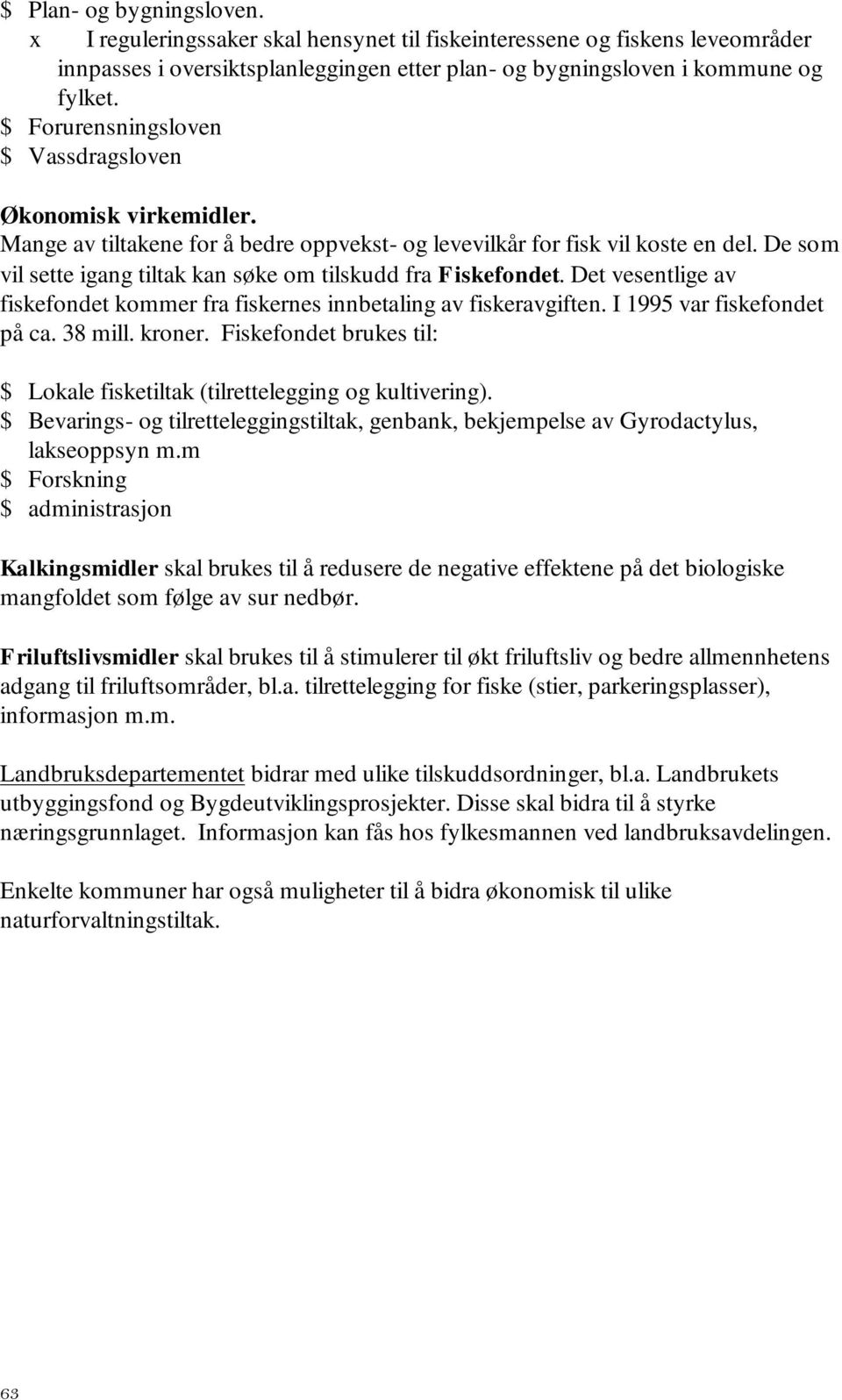 De som vil sette igang tiltak kan søke om tilskudd fra Fiskefondet. Det vesentlige av fiskefondet kommer fra fiskernes innbetaling av fiskeravgiften. I 1995 var fiskefondet på ca. 38 mill. kroner.