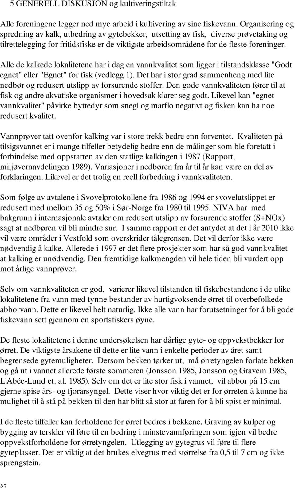 Alle de kalkede lokalitetene har i dag en vannkvalitet som ligger i tilstandsklasse "Godt egnet" eller "Egnet" for fisk (vedlegg 1).