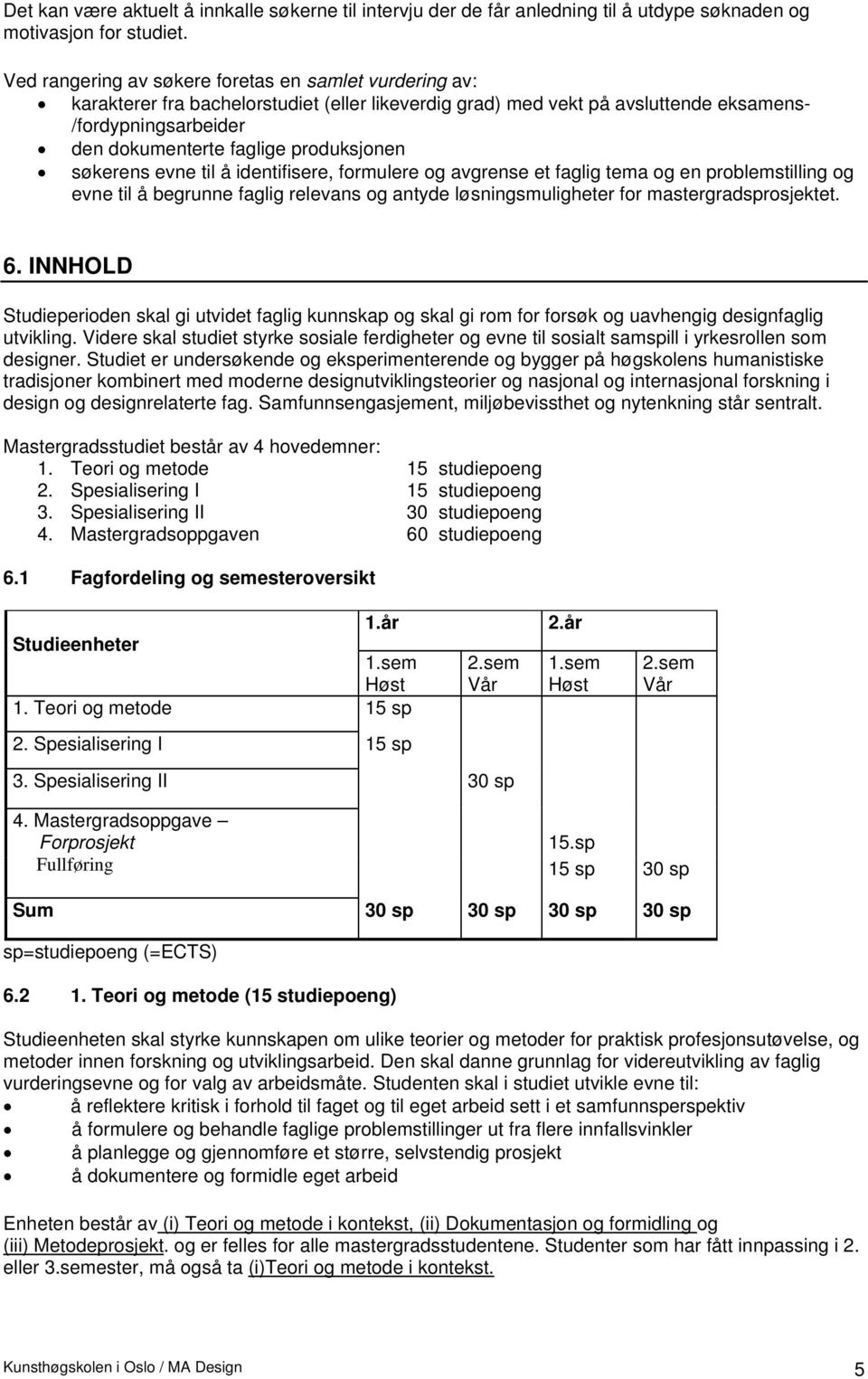 produksjonen søkerens evne til å identifisere, formulere og avgrense et faglig tema og en problemstilling og evne til å begrunne faglig relevans og antyde løsningsmuligheter for mastergradsprosjektet.