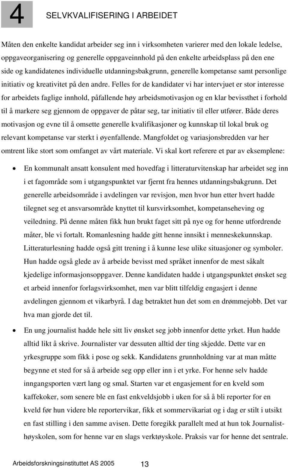 Felles for de kandidater vi har intervjuet er stor interesse for arbeidets faglige innhold, påfallende høy arbeidsmotivasjon og en klar bevissthet i forhold til å markere seg gjennom de oppgaver de