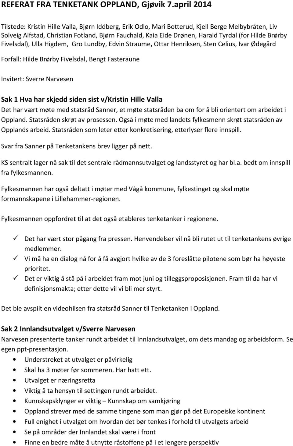 (for Hilde Brørby Fivelsdal), Ulla Higdem, Gro Lundby, Edvin Straume, Ottar Henriksen, Sten Celius, Ivar Ødegård Forfall: Hilde Brørby Fivelsdal, Bengt Fasteraune Invitert: Sverre Narvesen Sak 1 Hva