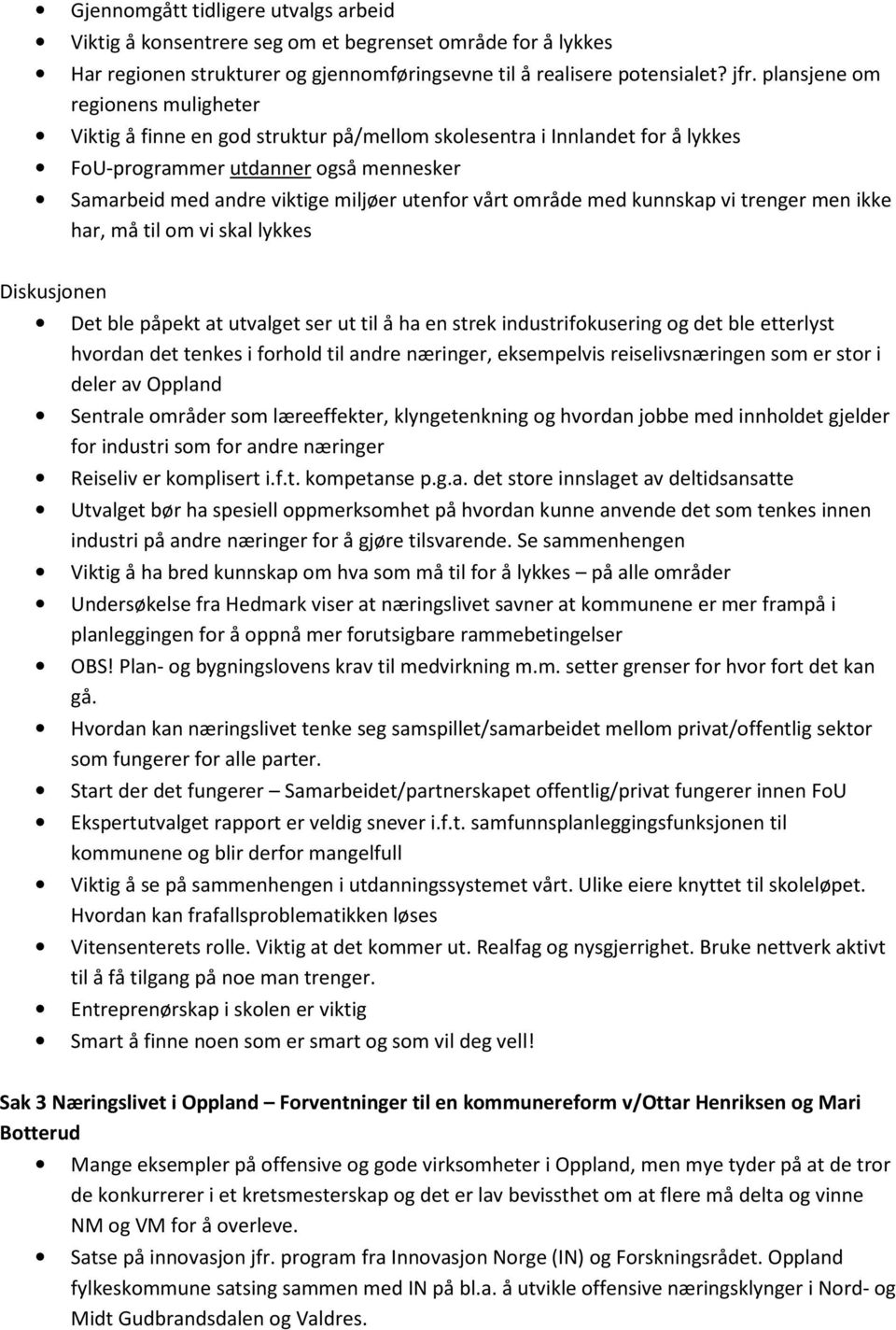 område med kunnskap vi trenger men ikke har, må til om vi skal lykkes Diskusjonen Det ble påpekt at utvalget ser ut til å ha en strek industrifokusering og det ble etterlyst hvordan det tenkes i