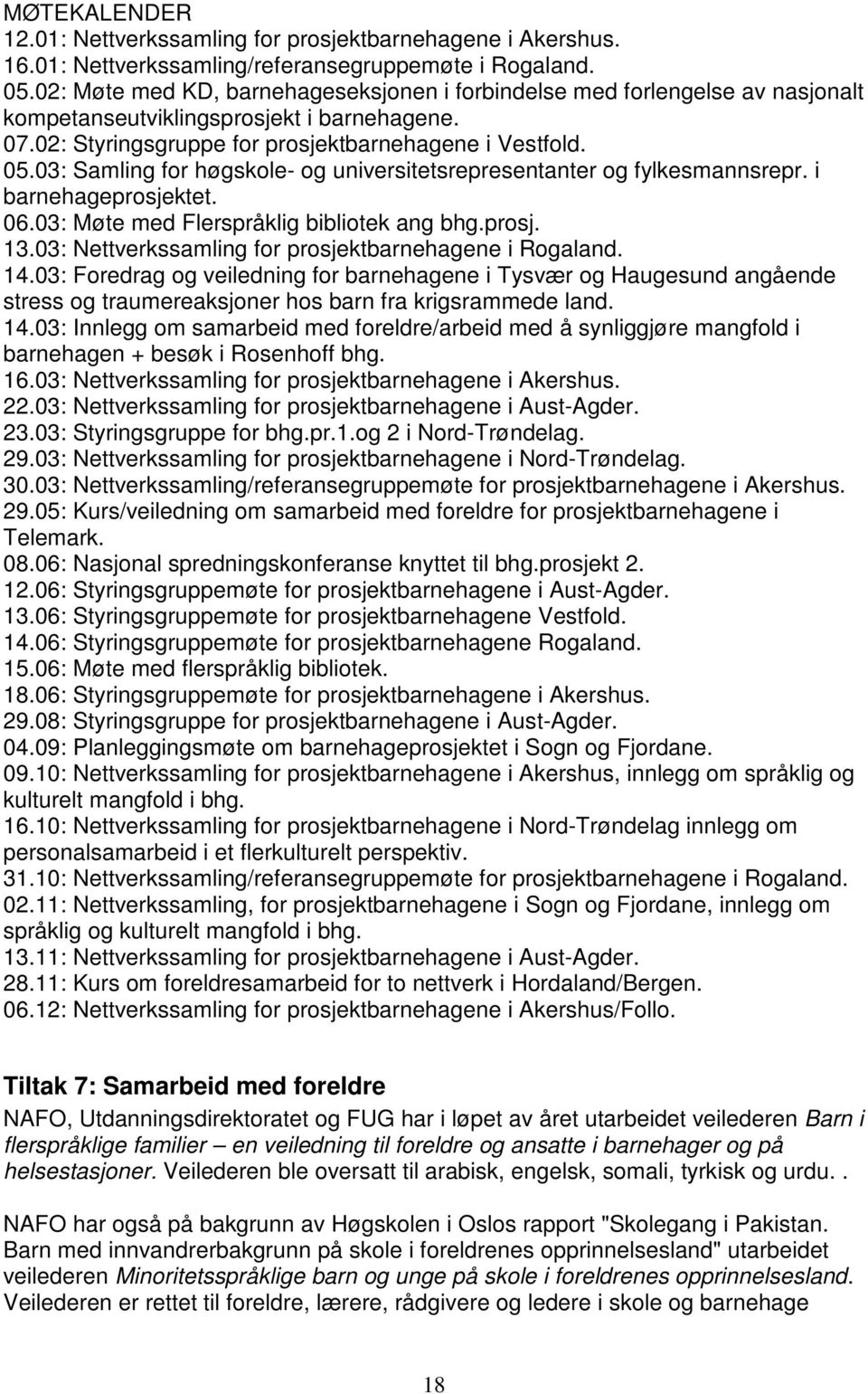 03: Samling for høgskole- og universitetsrepresentanter og fylkesmannsrepr. i barnehageprosjektet. 06.03: Møte med Flerspråklig bibliotek ang bhg.prosj. 13.