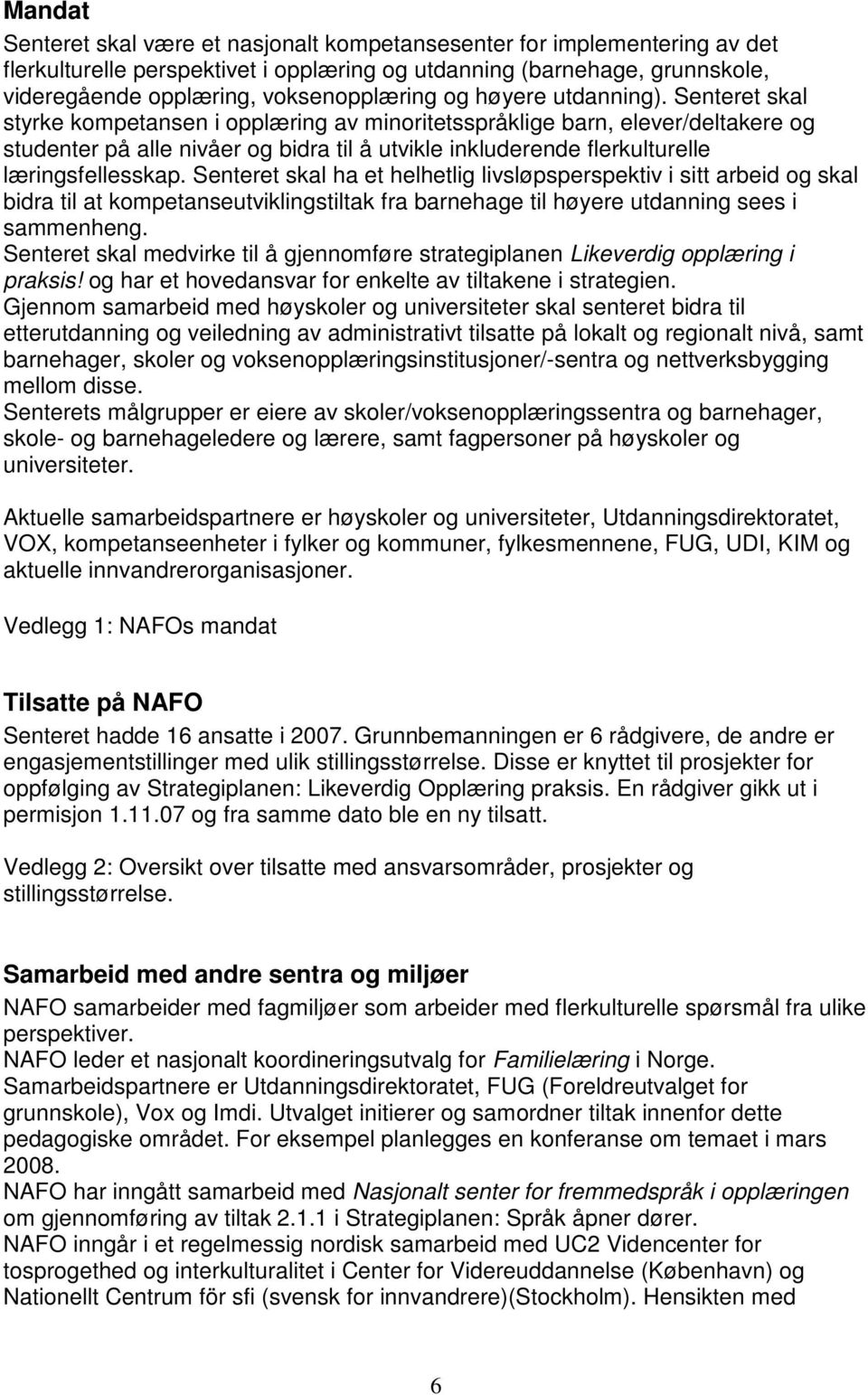 Senteret skal styrke kompetansen i opplæring av minoritetsspråklige barn, elever/deltakere og studenter på alle nivåer og bidra til å utvikle inkluderende flerkulturelle læringsfellesskap.