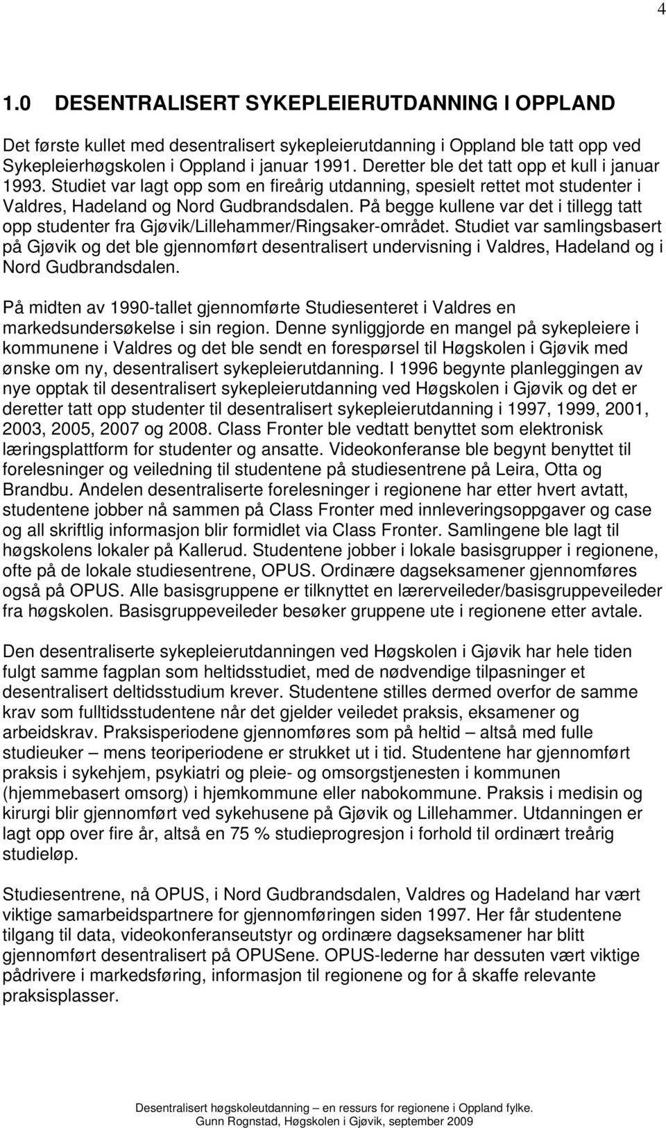 På begge kullene var det i tillegg tatt opp studenter fra Gjøvik/Lillehammer/Ringsaker-området.