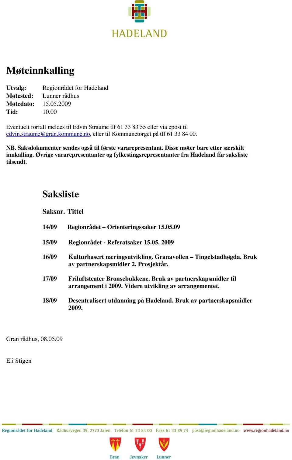 Øvrige vararepresentanter og fylkestingsrepresentanter fra Hadeland får saksliste tilsendt. Saksliste Saksnr. Tittel 14/09 Regionrådet Orienteringssaker 15.05.09 15/09 Regionrådet - Referatsaker 15.