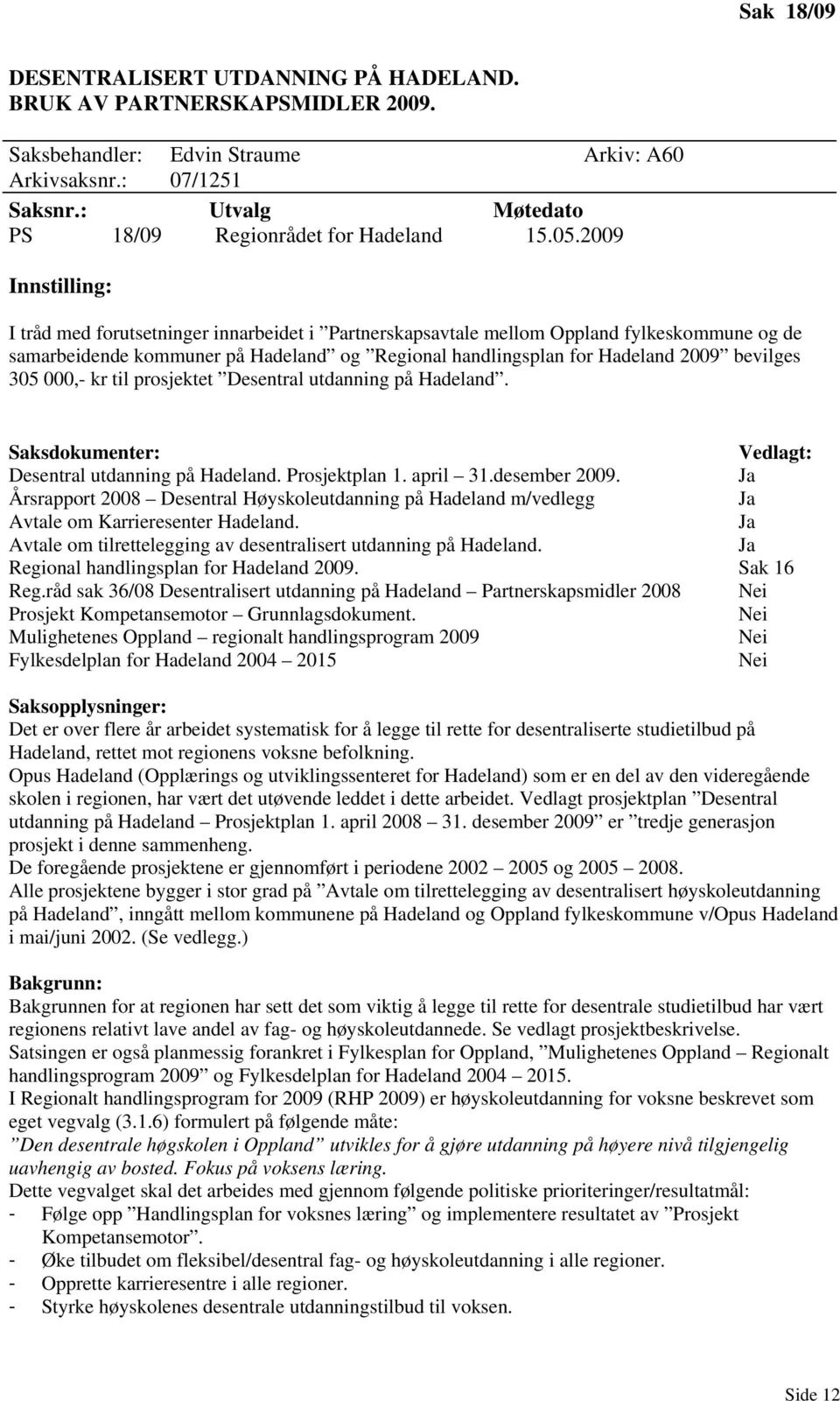 2009 Innstilling: I tråd med forutsetninger innarbeidet i Partnerskapsavtale mellom Oppland fylkeskommune og de samarbeidende kommuner på Hadeland og Regional handlingsplan for Hadeland 2009 bevilges