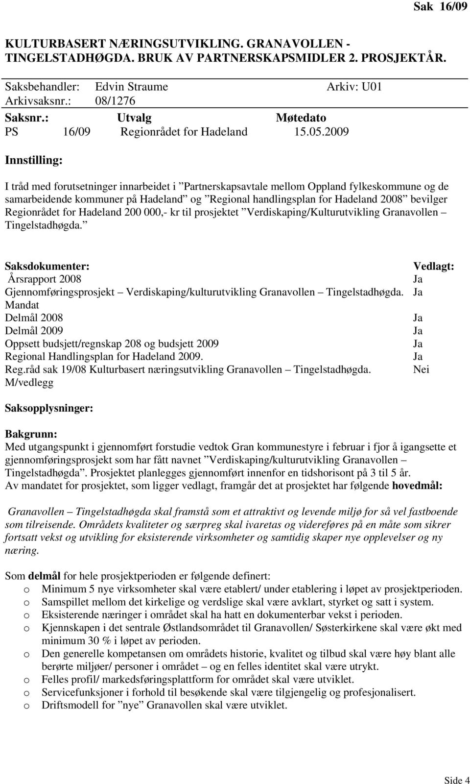 2009 Innstilling: I tråd med forutsetninger innarbeidet i Partnerskapsavtale mellom Oppland fylkeskommune og de samarbeidende kommuner på Hadeland og Regional handlingsplan for Hadeland 2008 bevilger