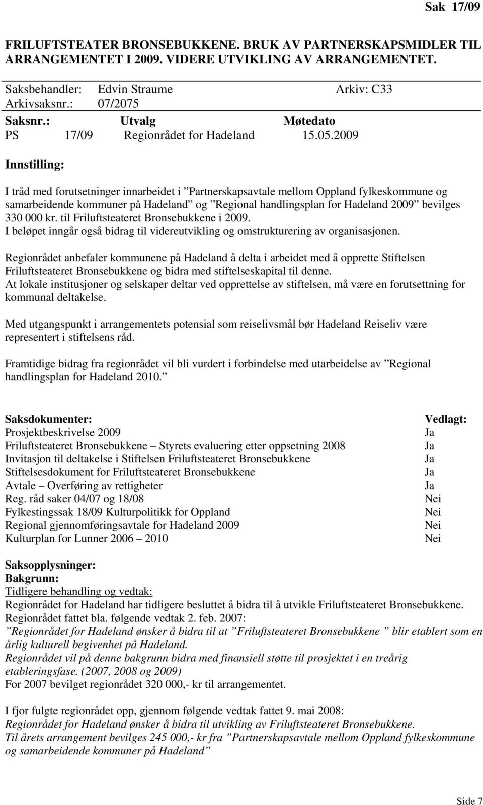 2009 Innstilling: I tråd med forutsetninger innarbeidet i Partnerskapsavtale mellom Oppland fylkeskommune og samarbeidende kommuner på Hadeland og Regional handlingsplan for Hadeland 2009 bevilges