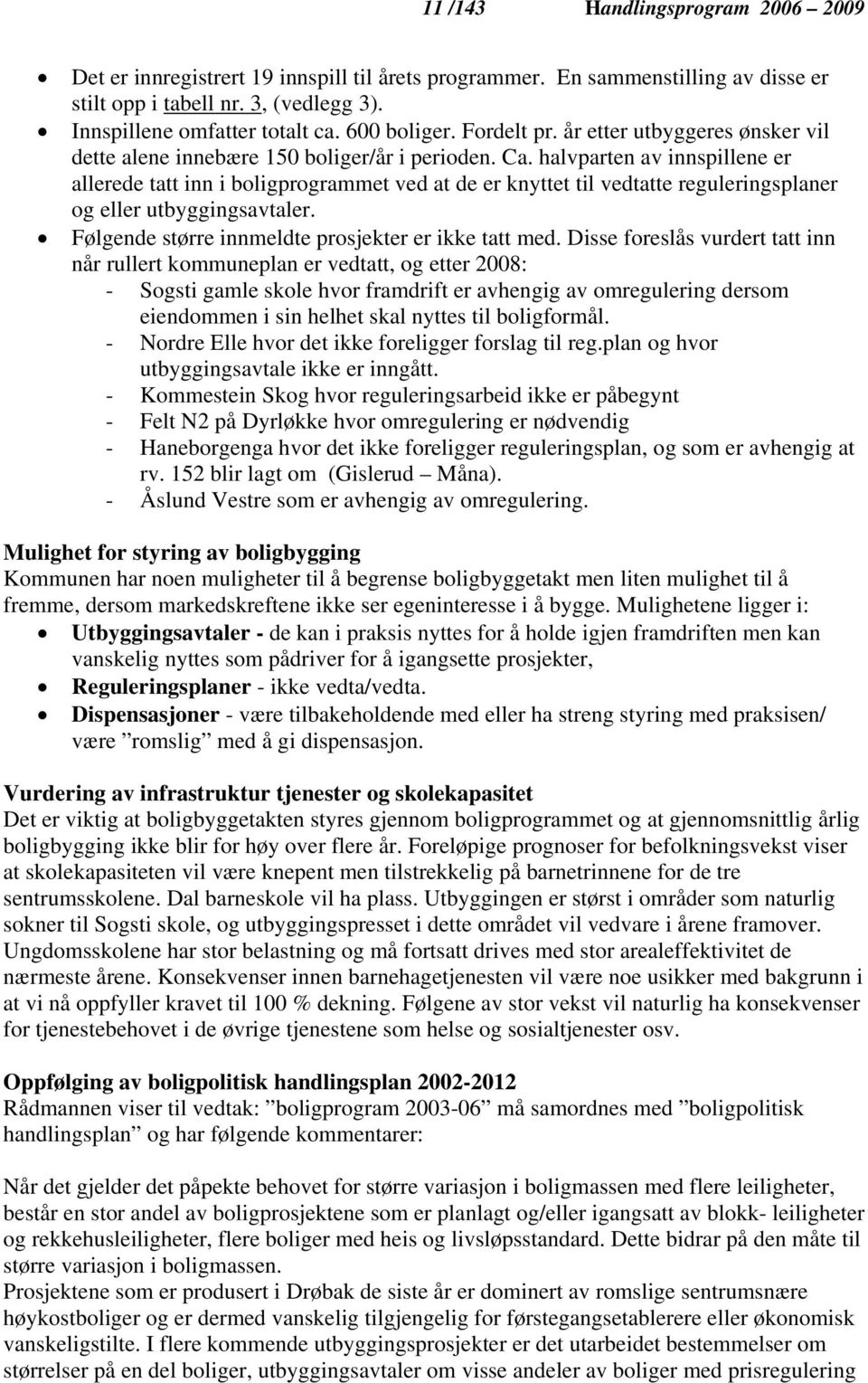 halvparten av innspillene er allerede tatt inn i boligprogrammet ved at de er knyttet til vedtatte reguleringsplaner og eller utbyggingsavtaler. Følgende større innmeldte prosjekter er ikke tatt med.