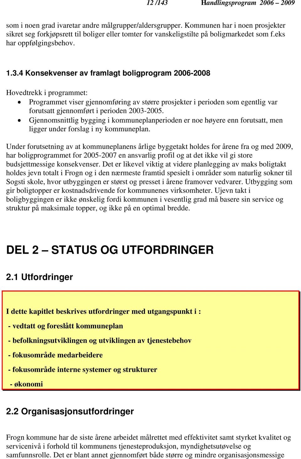 4 Konsekvenser av framlagt boligprogram 2006-2008 Hovedtrekk i programmet: Programmet viser gjennomføring av større prosjekter i perioden som egentlig var forutsatt gjennomført i perioden 2003-2005.