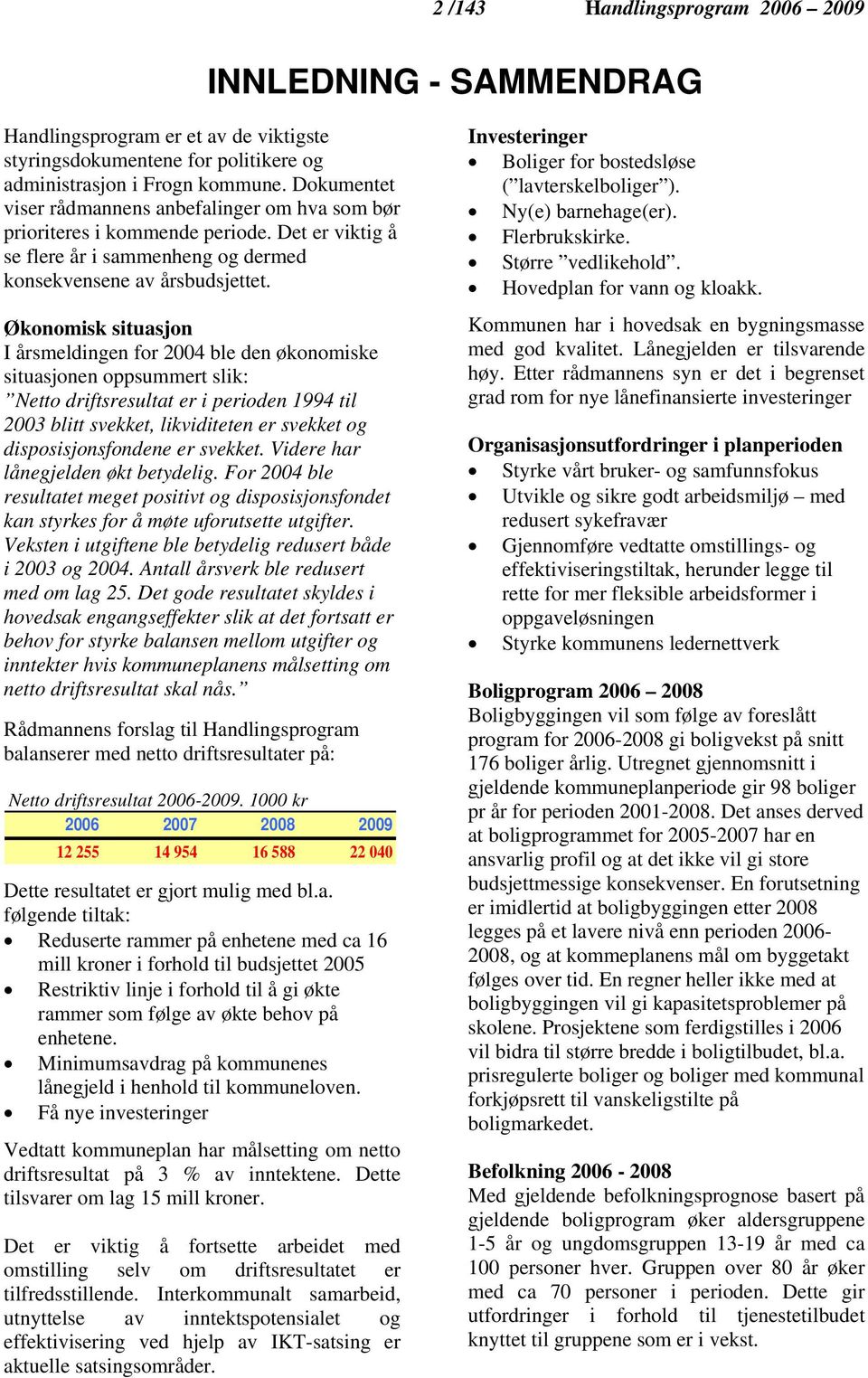 Økonomisk situasjon I årsmeldingen for 2004 ble den økonomiske situasjonen oppsummert slik: Netto driftsresultat er i perioden 1994 til 2003 blitt svekket, likviditeten er svekket og