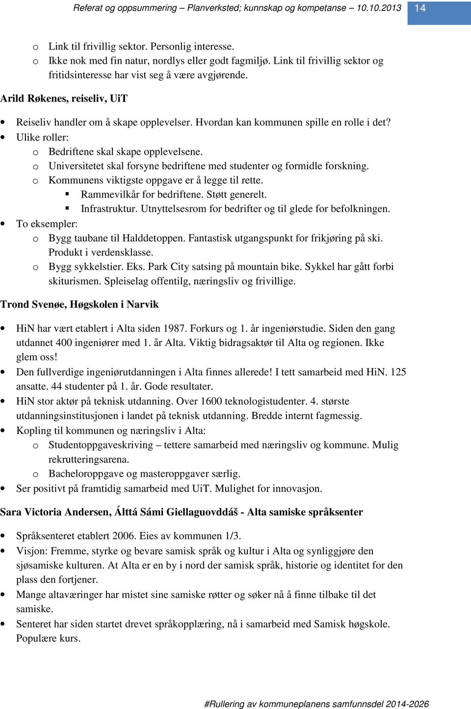 o Universitetet skal forsyne bedriftene med studenter og formidle forskning. o Kommunens viktigste oppgave er å legge til rette. Rammevilkår for bedriftene. Støtt generelt. Infrastruktur.