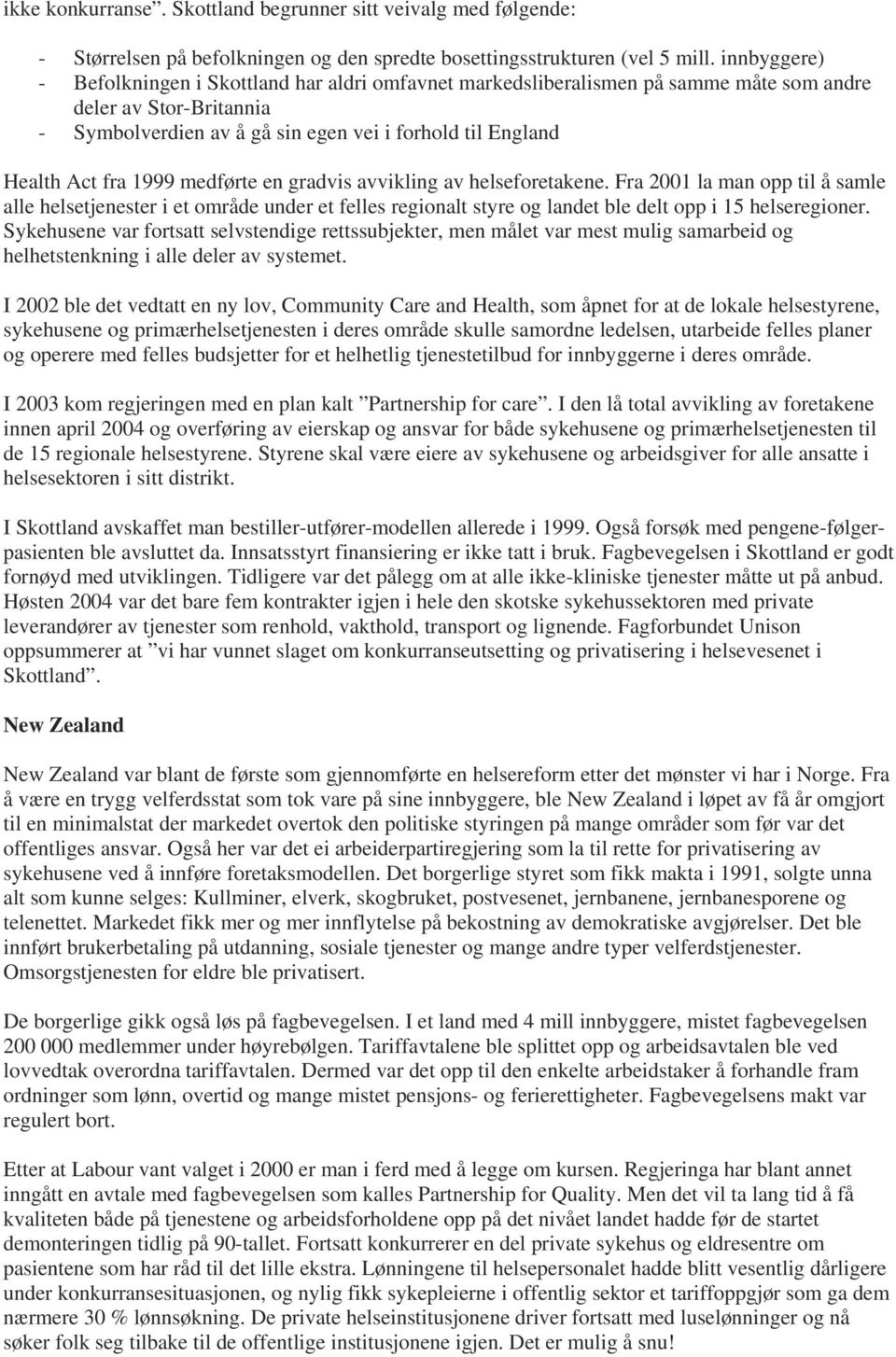 1999 medførte en gradvis avvikling av helseforetakene. Fra 2001 la man opp til å samle alle helsetjenester i et område under et felles regionalt styre og landet ble delt opp i 15 helseregioner.