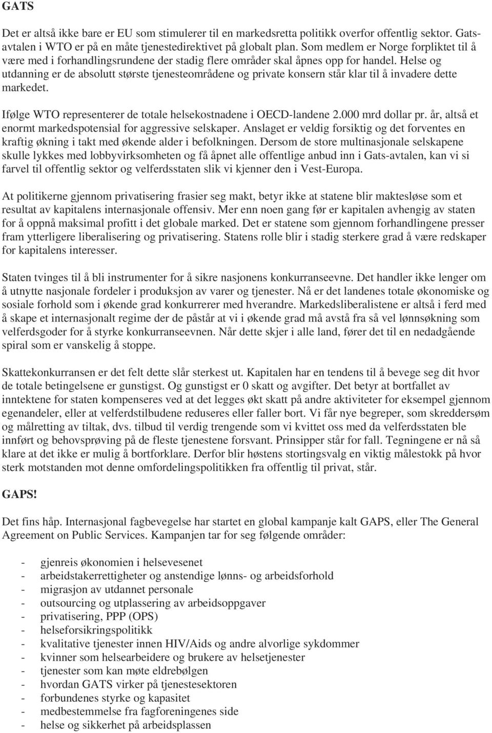 Helse og utdanning er de absolutt største tjenesteområdene og private konsern står klar til å invadere dette markedet. Ifølge WTO representerer de totale helsekostnadene i OECD-landene 2.