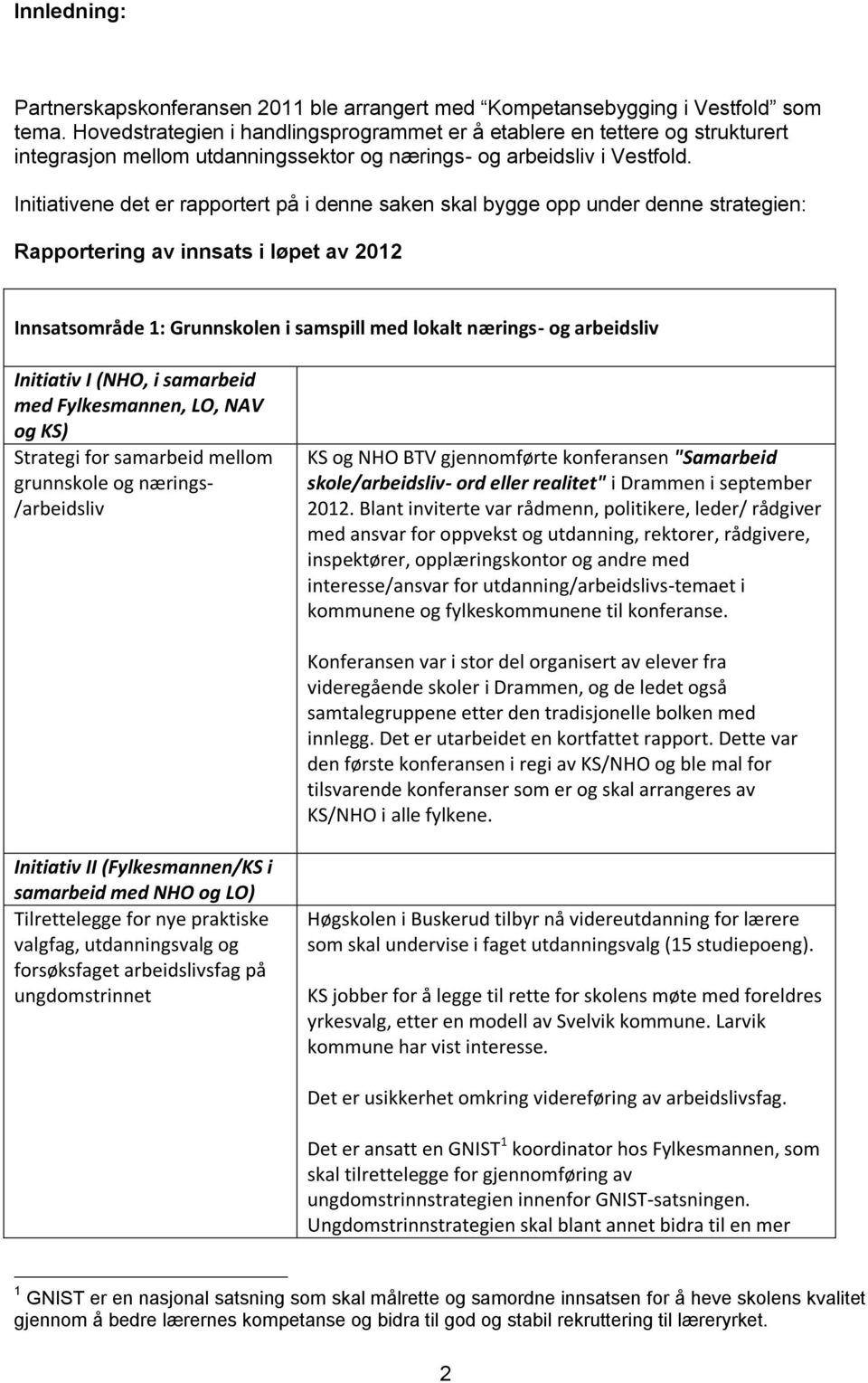 Initiativene det er rapportert på i denne saken skal bygge opp under denne strategien: Rapportering av innsats i løpet av 2012 Innsatsområde 1: Grunnskolen i samspill med lokalt nærings- og