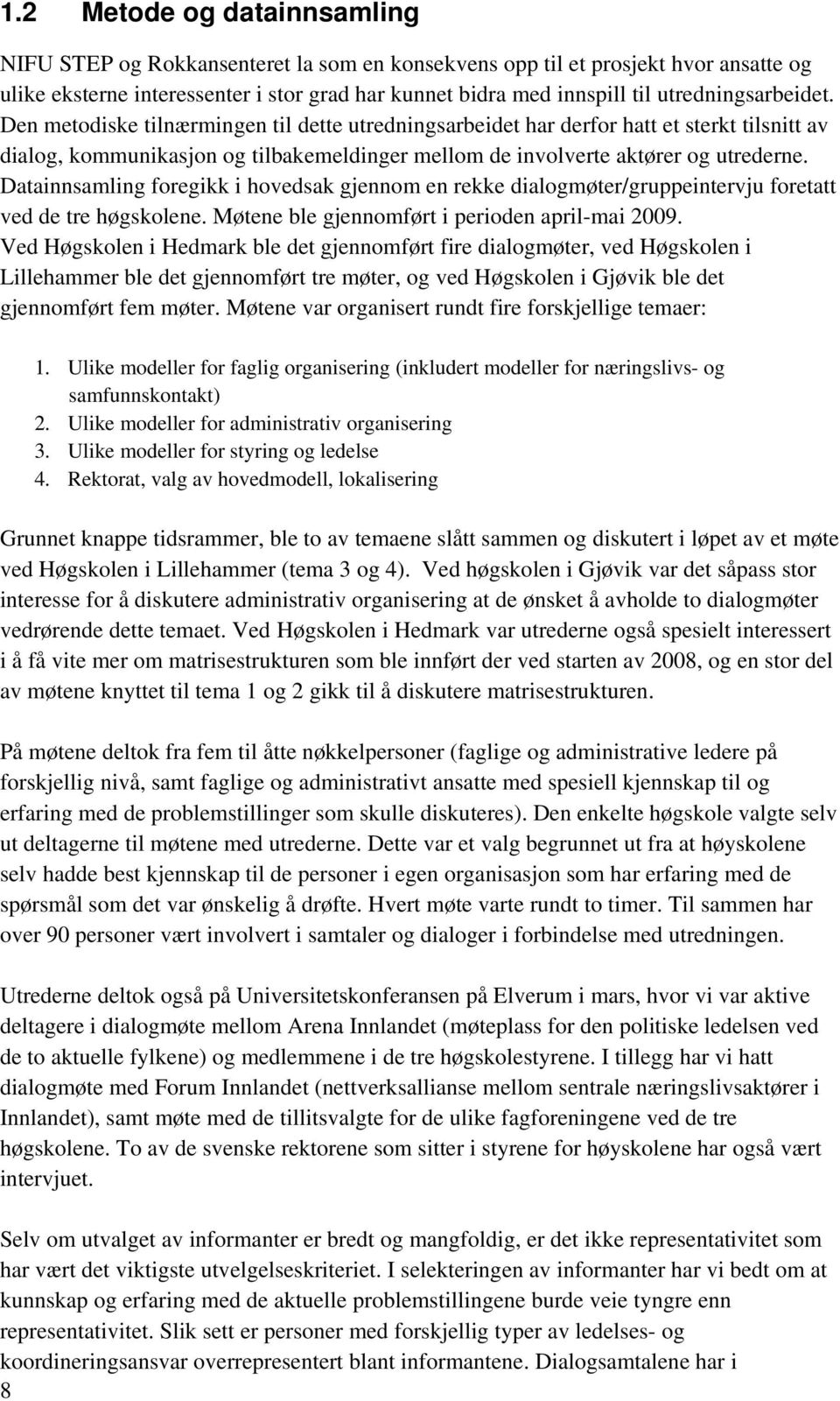 Datainnsamling foregikk i hovedsak gjennom en rekke dialogmøter/gruppeintervju foretatt ved de tre høgskolene. Møtene ble gjennomført i perioden april-mai 2009.