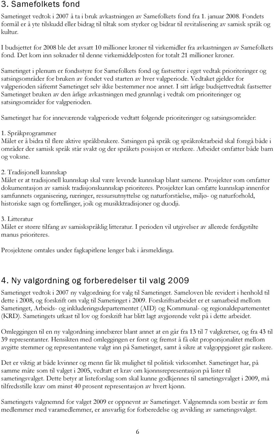 I budsjettet for 2008 ble det avsatt 10 millioner kroner til virkemidler fra avkastningen av Samefolkets fond. Det kom inn søknader til denne virkemiddelposten for totalt 21 millioner kroner.