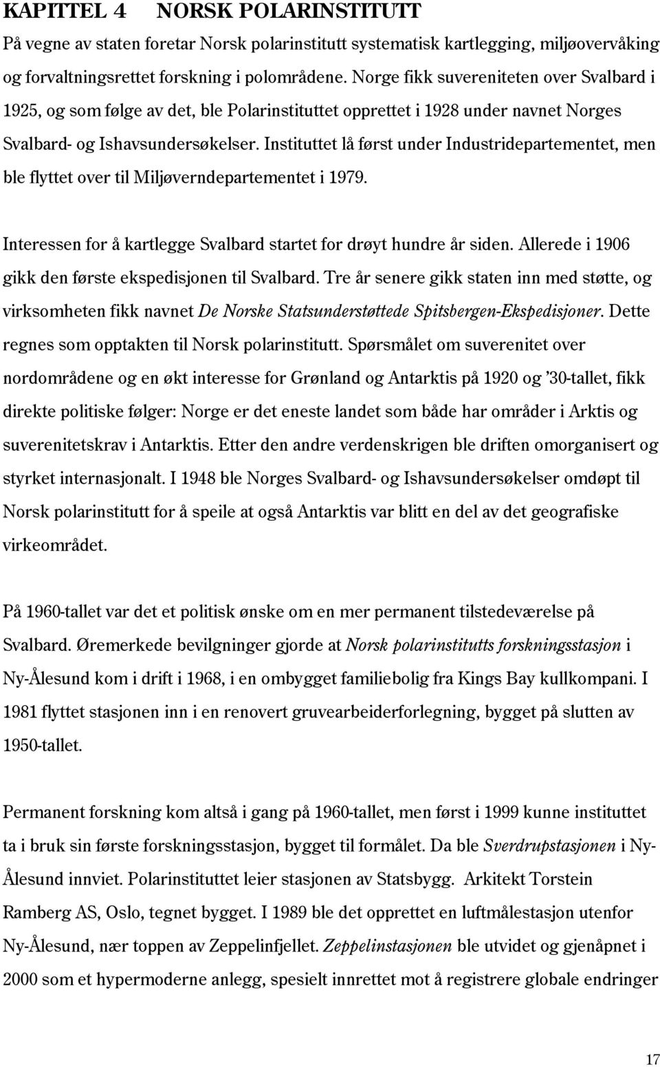 Instituttet lå først under Industridepartementet, men ble flyttet over til Miljøverndepartementet i 1979. Interessen for å kartlegge Svalbard startet for drøyt hundre år siden.