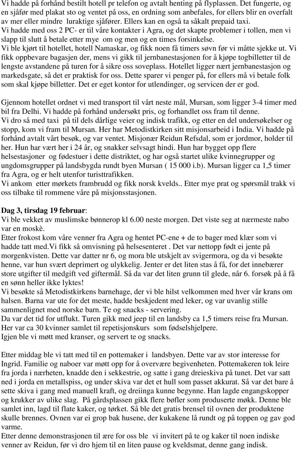 Vi hadde med oss 2 PC- er til våre kontakter i Agra, og det skapte problemer i tollen, men vi slapp til slutt å betale etter mye om og men og en times forsinkelse.