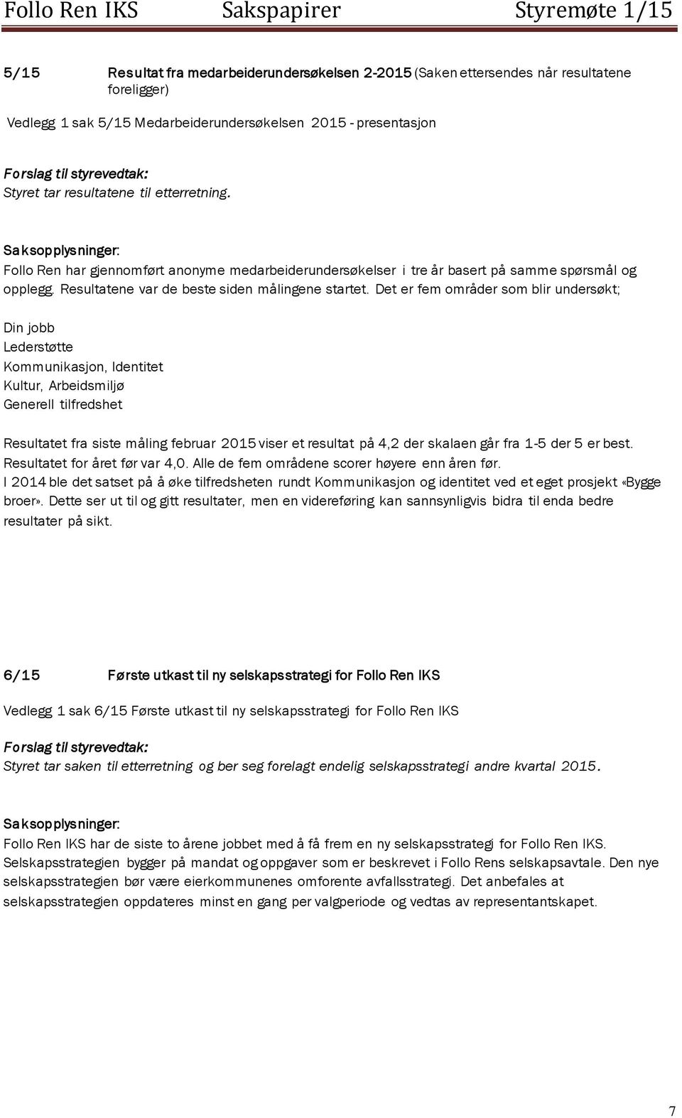 Det er fem områder som blir undersøkt; Din jobb Lederstøtte Kommunikasjon, Identitet Kultur, Arbeidsmiljø Generell tilfredshet Resultatet fra siste måling februar 2015 viser et resultat på 4,2 der