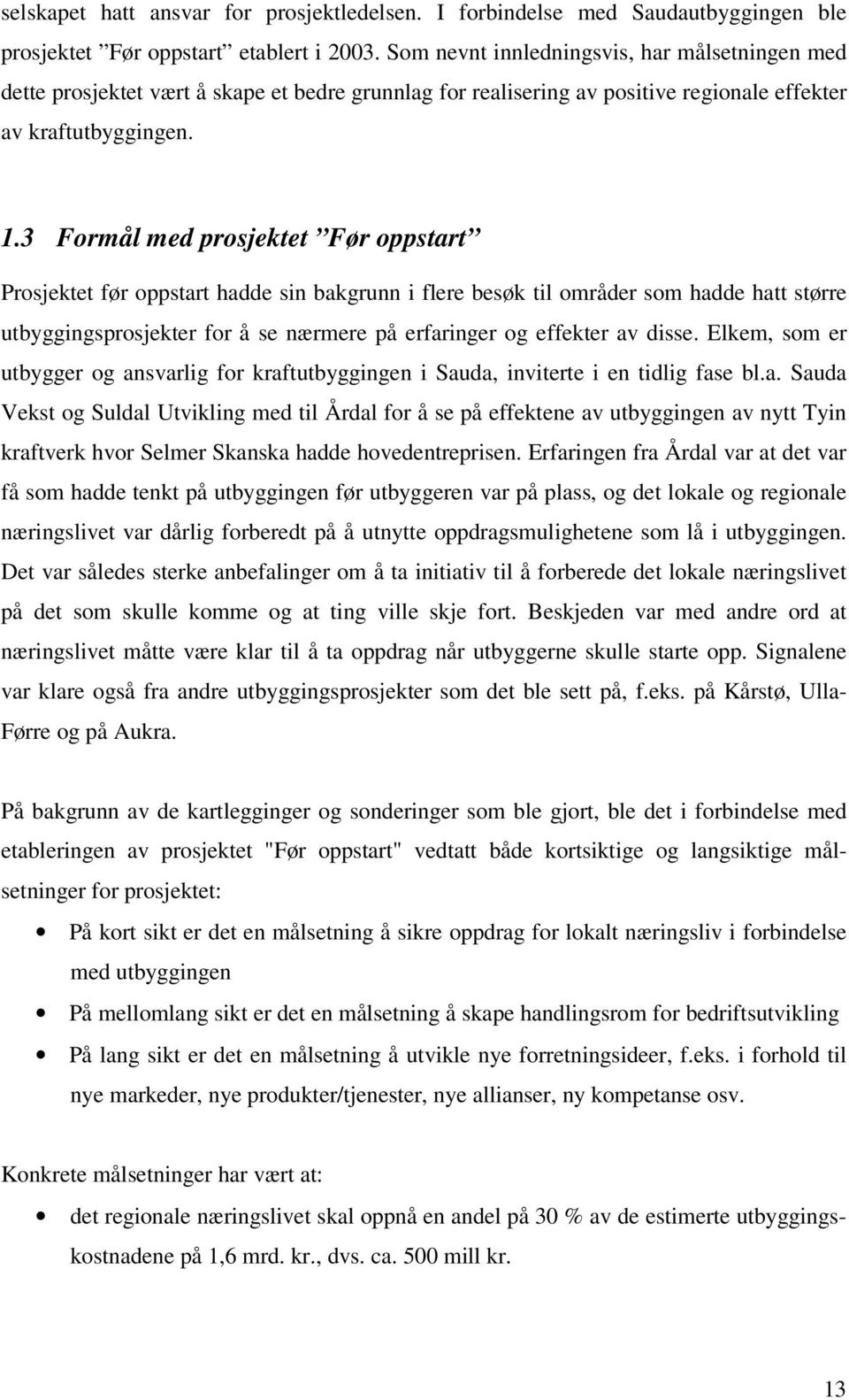 3 Formål med prosjektet Før oppstart Prosjektet før oppstart hadde sin bakgrunn i flere besøk til områder som hadde hatt større utbyggingsprosjekter for å se nærmere på erfaringer og effekter av