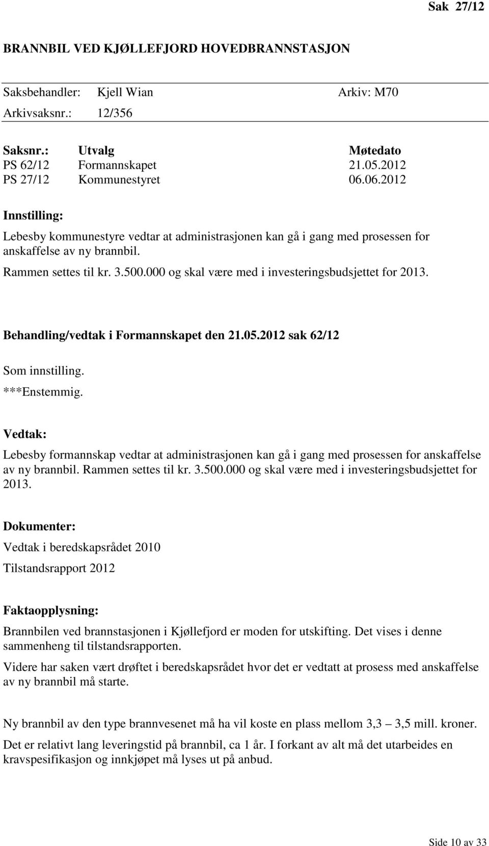 000 og skal være med i investeringsbudsjettet for 2013. Behandling/vedtak i Formannskapet den 21.05.2012 sak 62/12 Som innstilling. ***Enstemmig.