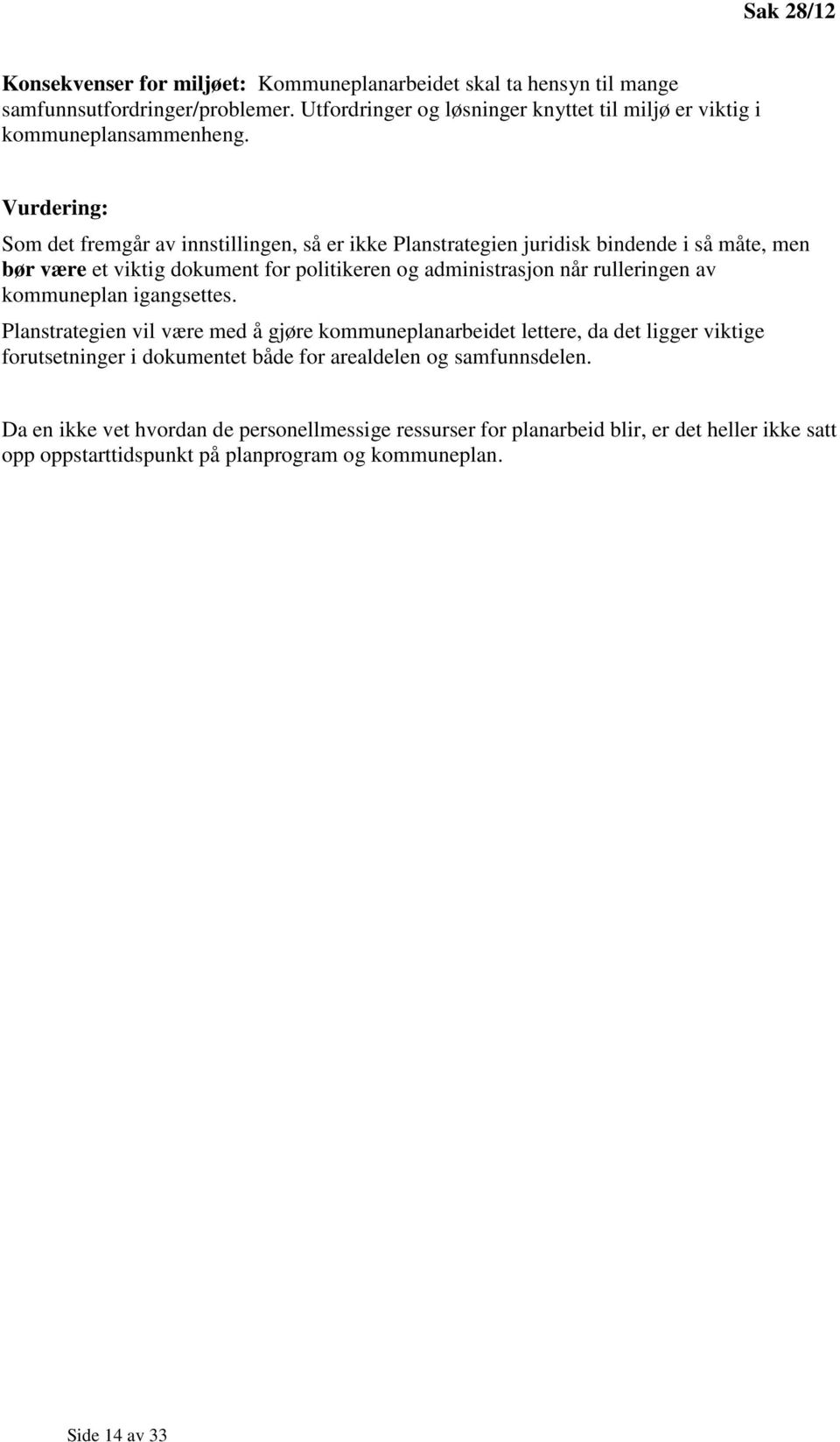 Vurdering: Som det fremgår av innstillingen, så er ikke Planstrategien juridisk bindende i så måte, men bør være et viktig dokument for politikeren og administrasjon når