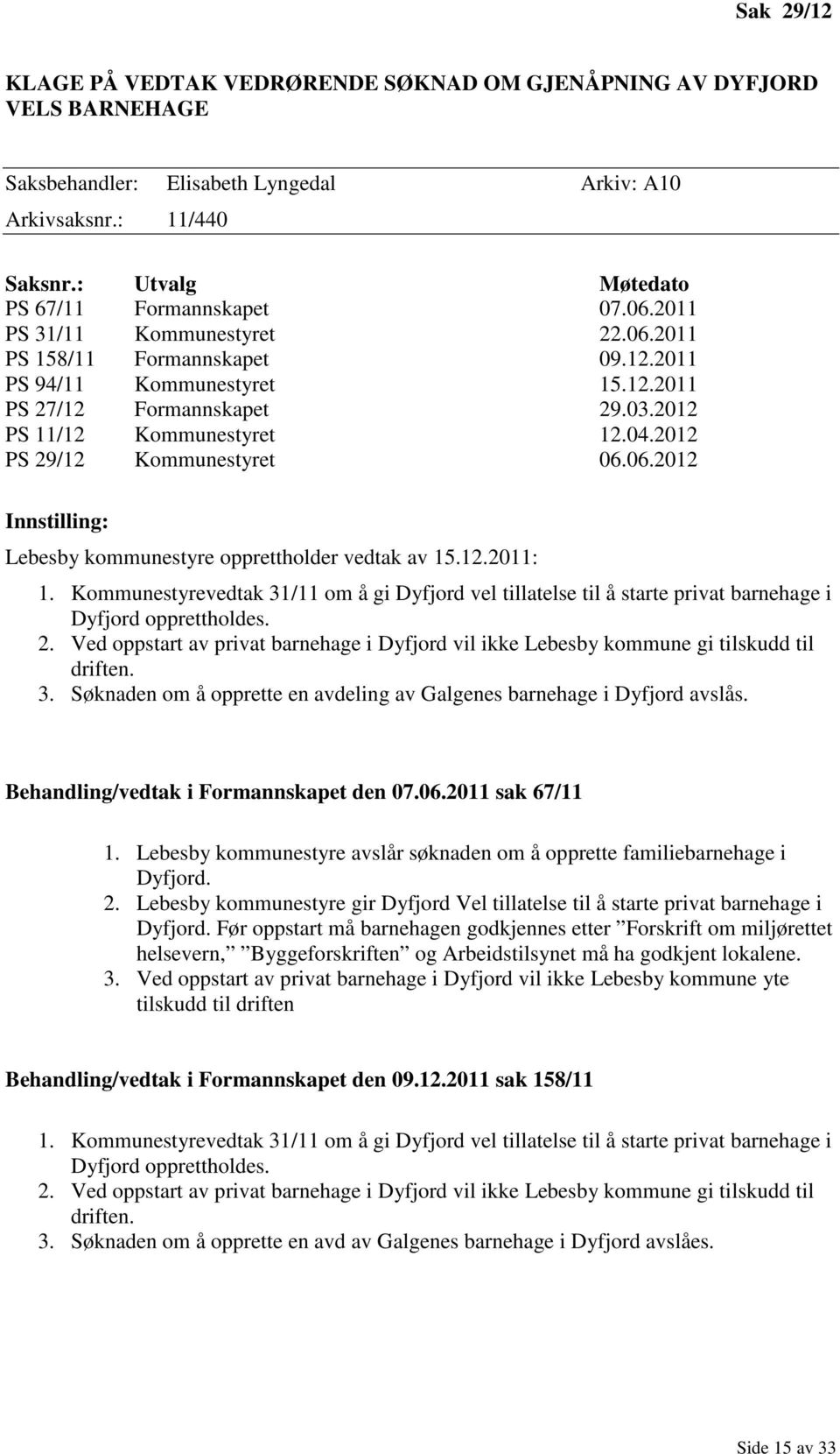 2012 PS 11/12 Kommunestyret 12.04.2012 PS 29/12 Kommunestyret 06.06.2012 Innstilling: Lebesby kommunestyre opprettholder vedtak av 15.12.2011: 1.