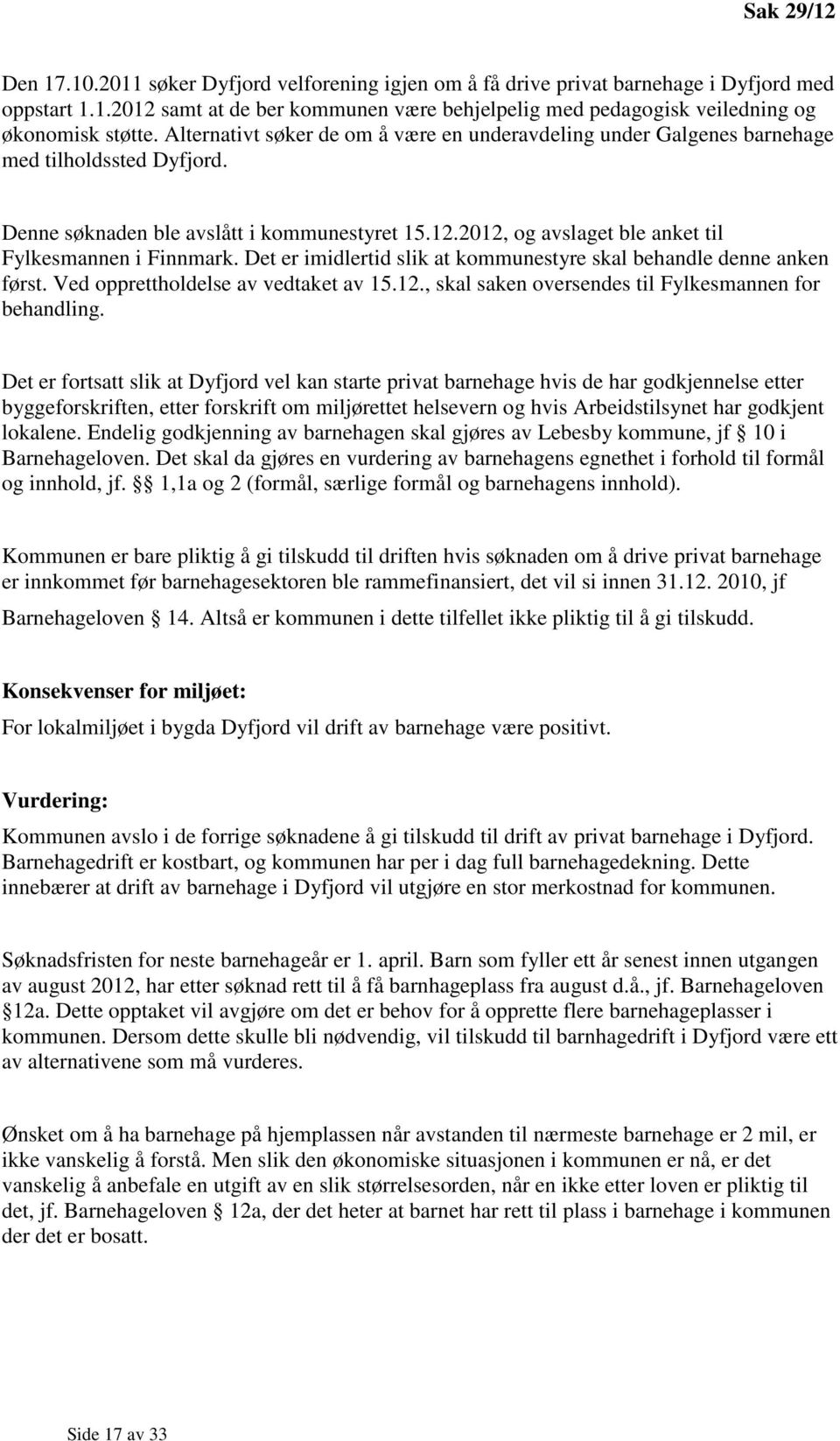 2012, og avslaget ble anket til Fylkesmannen i Finnmark. Det er imidlertid slik at kommunestyre skal behandle denne anken først. Ved opprettholdelse av vedtaket av 15.12., skal saken oversendes til Fylkesmannen for behandling.