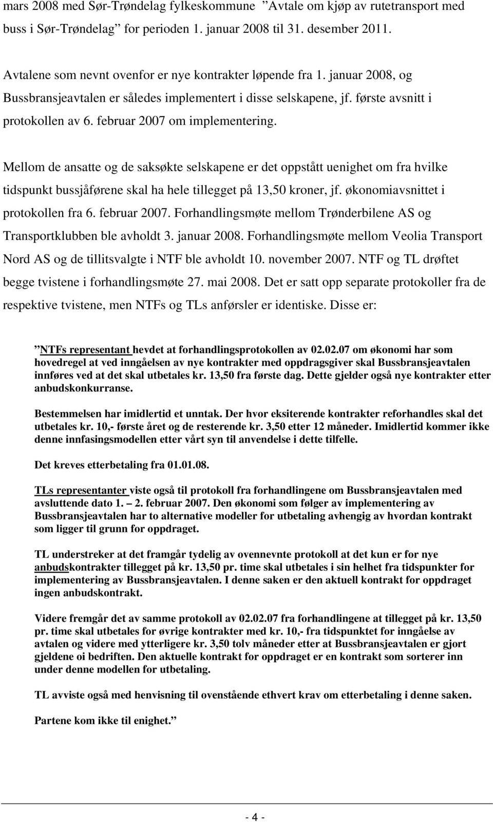 februar 2007 om implementering. Mellom de ansatte og de saksøkte selskapene er det oppstått uenighet om fra hvilke tidspunkt bussjåførene skal ha hele tillegget på 13,50 kroner, jf.