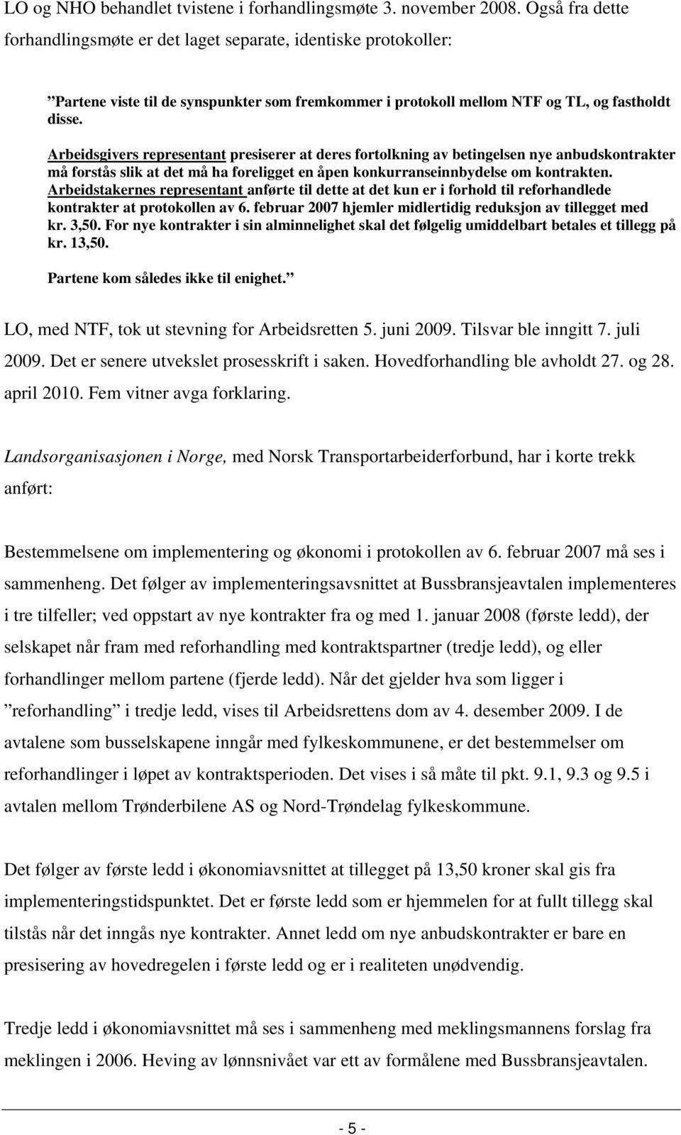 Arbeidsgivers representant presiserer at deres fortolkning av betingelsen nye anbudskontrakter må forstås slik at det må ha foreligget en åpen konkurranseinnbydelse om kontrakten.