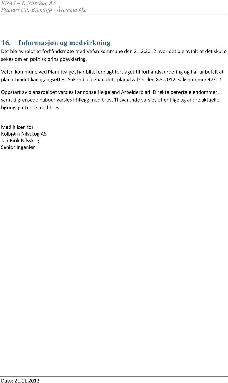 Saken ble behandlet i planutvalget den 8.5.2012, saksnummer 47/12. Oppstart av planarbeidet varsles i annonse Helgeland Arbeiderblad.