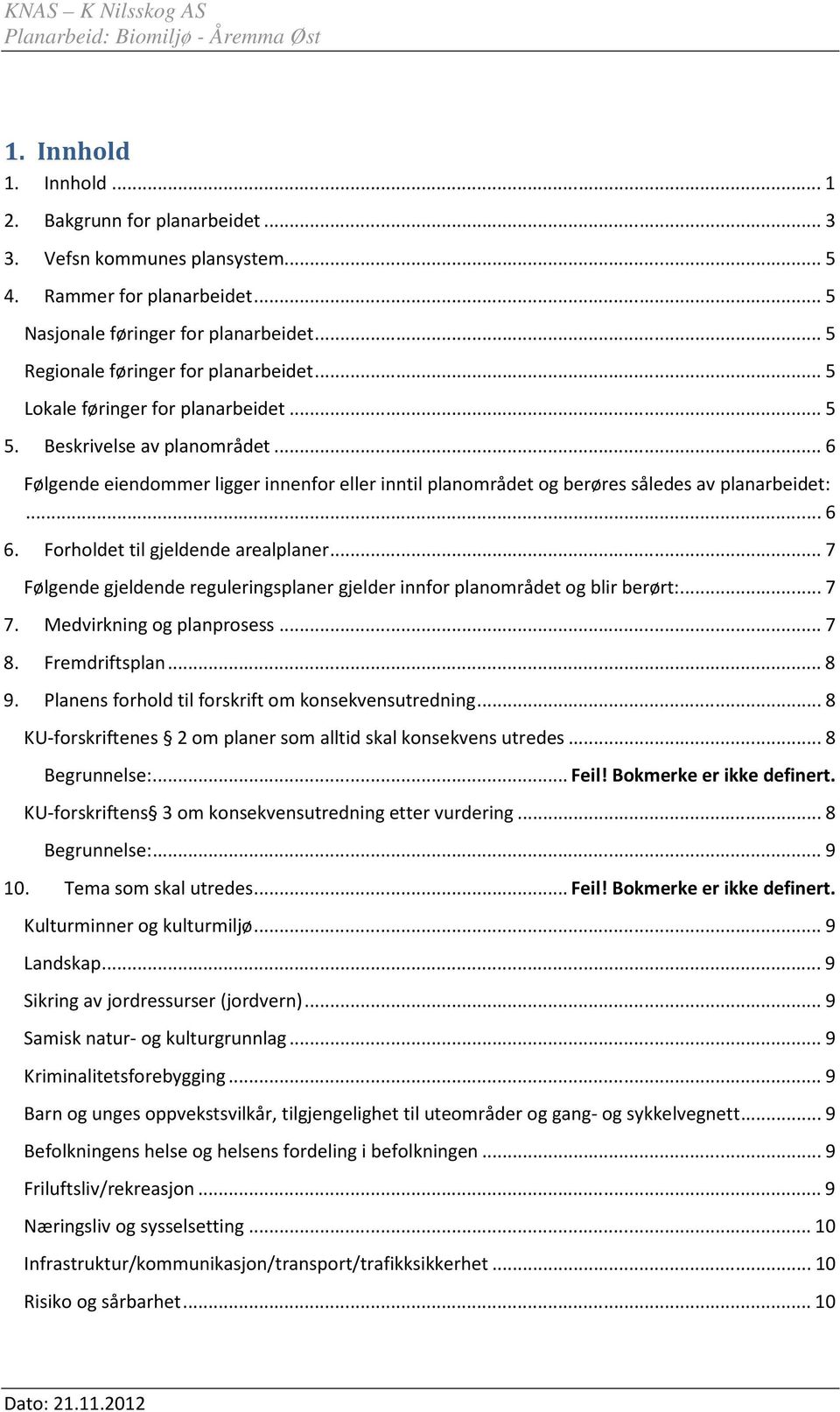 .. 6 Følgende eiendommer ligger innenfor eller inntil planområdet og berøres således av planarbeidet:... 6 6. Forholdet til gjeldende arealplaner.