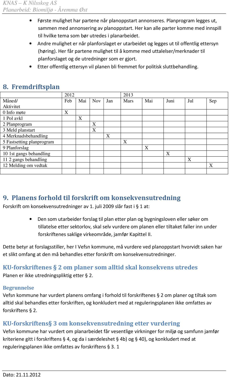 Her får partene mulighet til å komme med uttalelser/merknader til planforslaget og de utredninger som er gjort. Etter offentlig ettersyn vil planen bli fremmet for politisk sluttbehandling. 8.