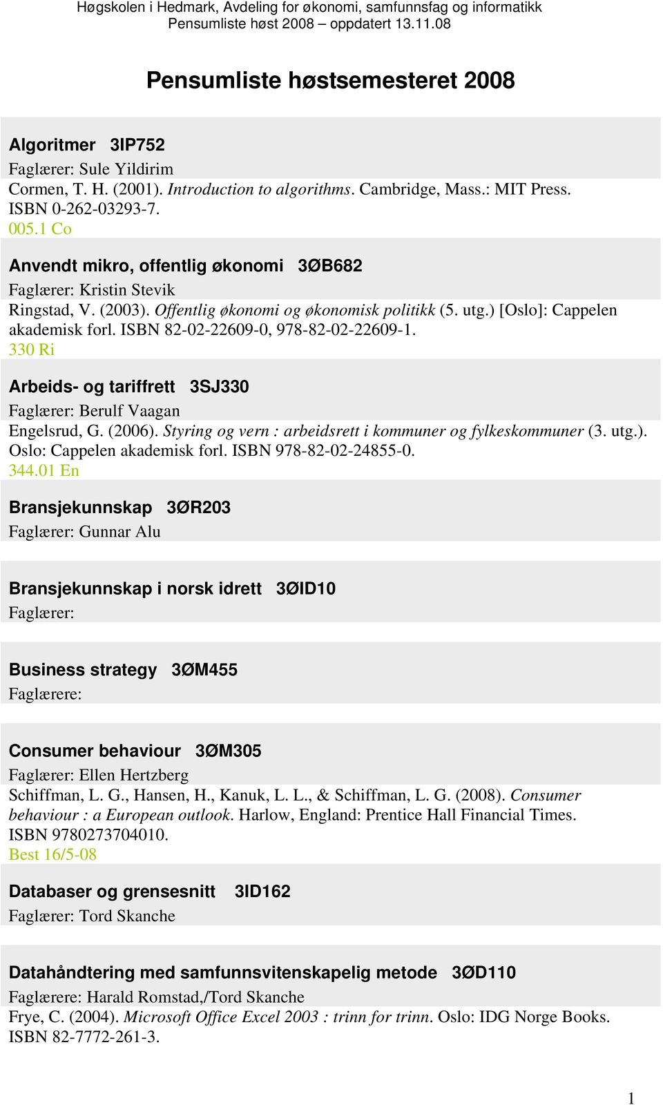 ISBN 82-02-22609-0, 978-82-02-22609-1. 330 Ri Arbeids- og tariffrett 3SJ330 Faglærer: Berulf Vaagan Engelsrud, G. (2006). Styring og vern : arbeidsrett i kommuner og fylkeskommuner (3. utg.). Oslo: Cappelen akademisk forl.