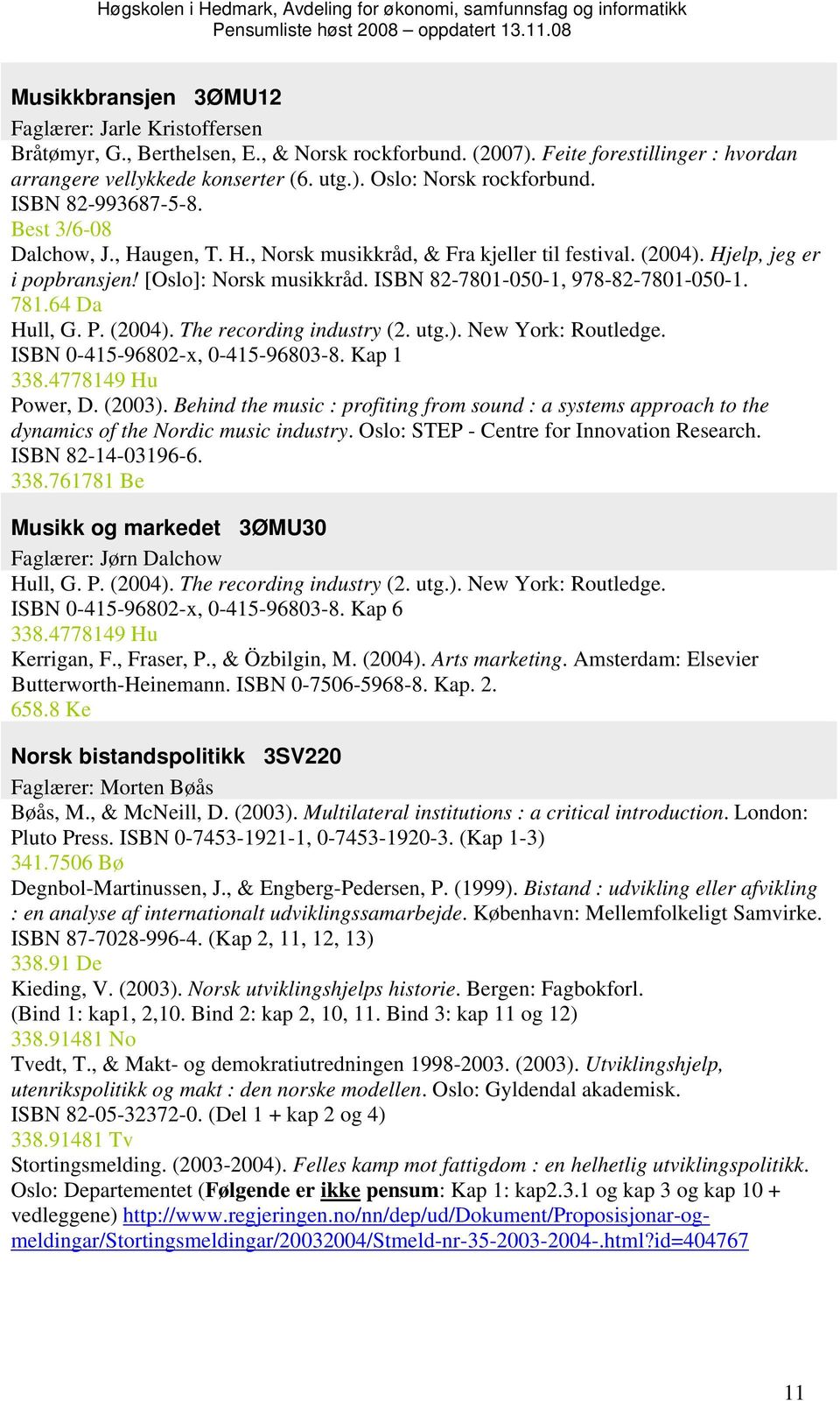 ISBN 82-7801-050-1, 978-82-7801-050-1. 781.64 Da Hull, G. P. (2004). The recording industry (2. utg.). New York: Routledge. ISBN 0-415-96802-x, 0-415-96803-8. Kap 1 338.4778149 Hu Power, D. (2003).