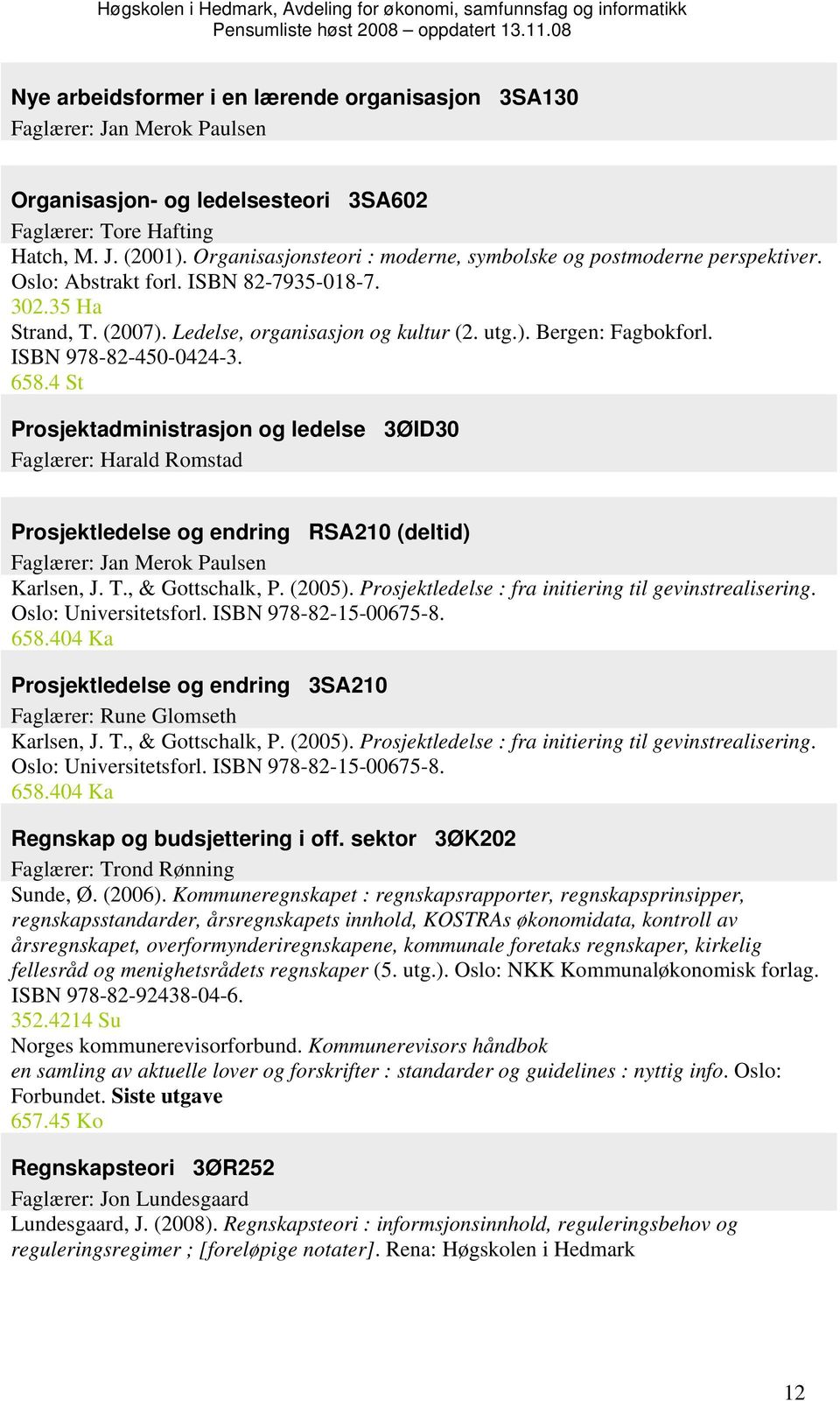 ISBN 978-82-450-0424-3. 658.4 St Prosjektadministrasjon og ledelse 3ØID30 Faglærer: Harald Romstad Prosjektledelse og endring RSA210 (deltid) Faglærer: Jan Merok Paulsen Karlsen, J. T.